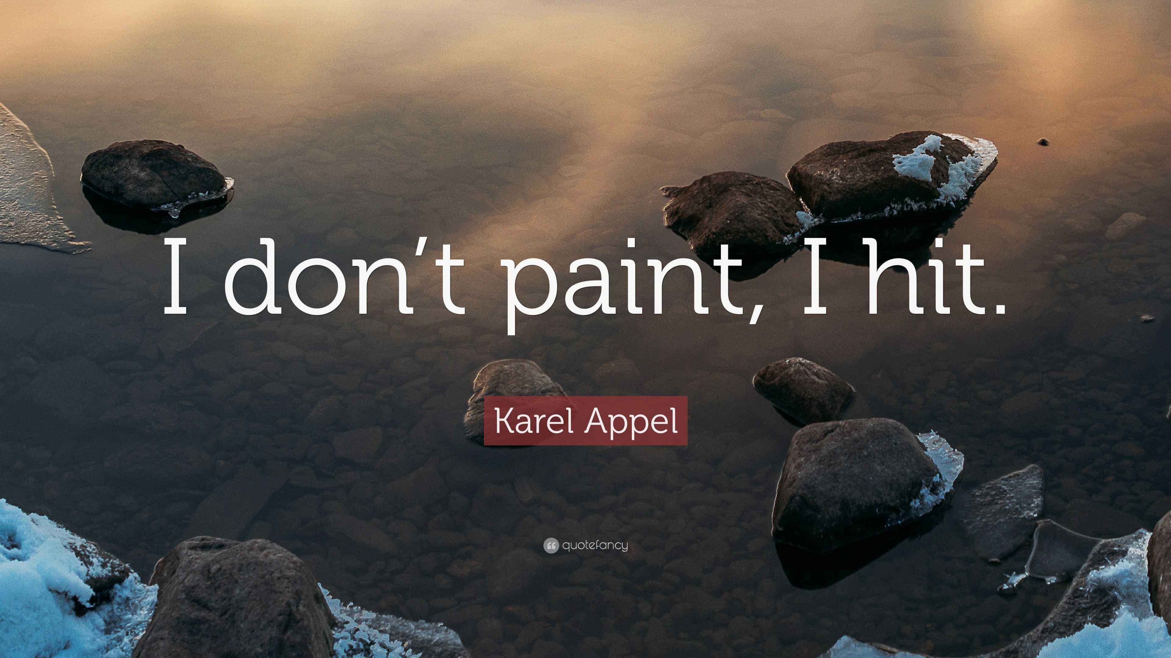 Karel Appel Quote “I don’t paint, I hit.”