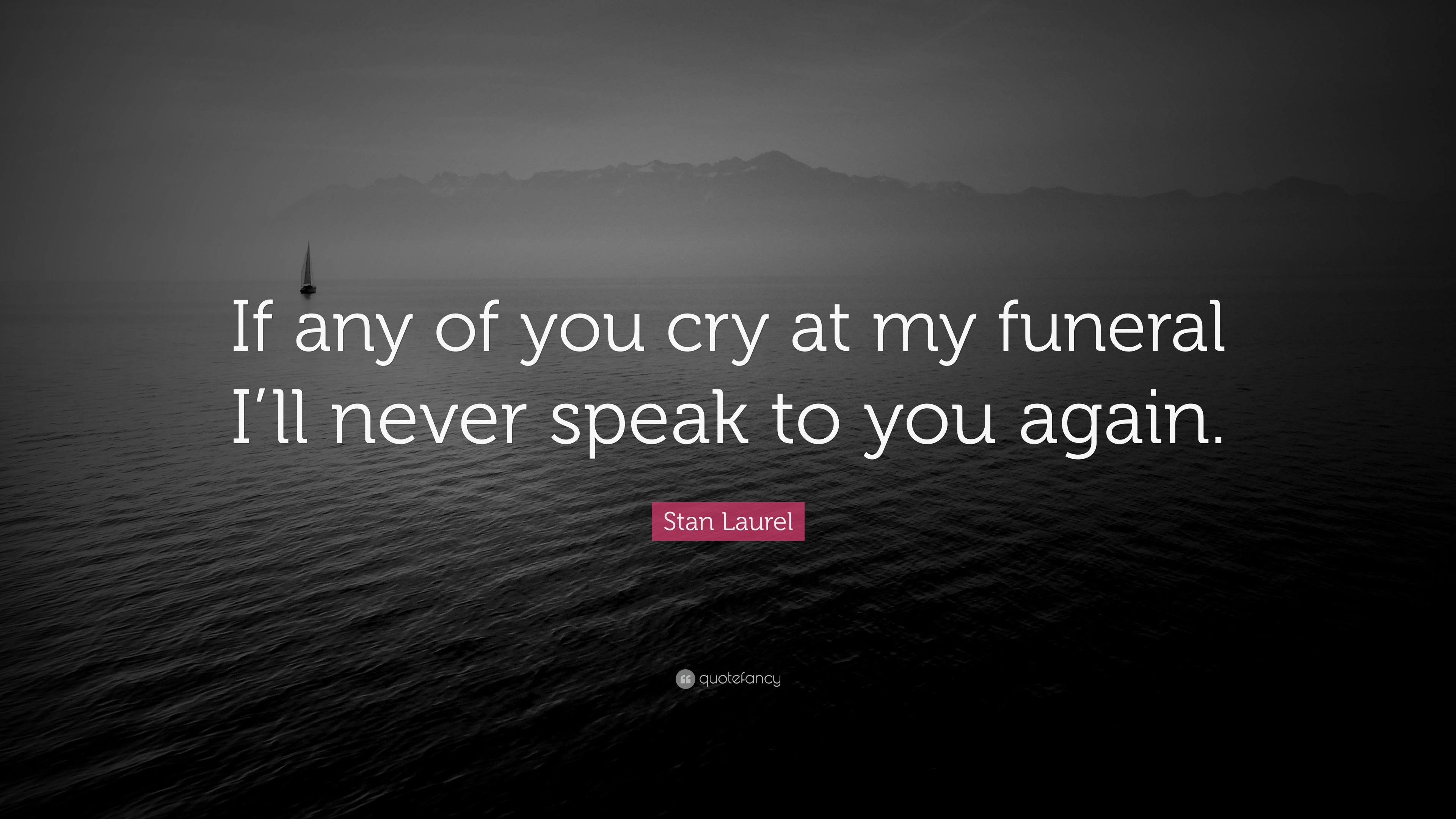 Stan Laurel Quote If Any Of You Cry At My Funeral I ll Never Speak To Stan Laurel Quote If Any Of You Cry At My Funeral I ll Never Speak To