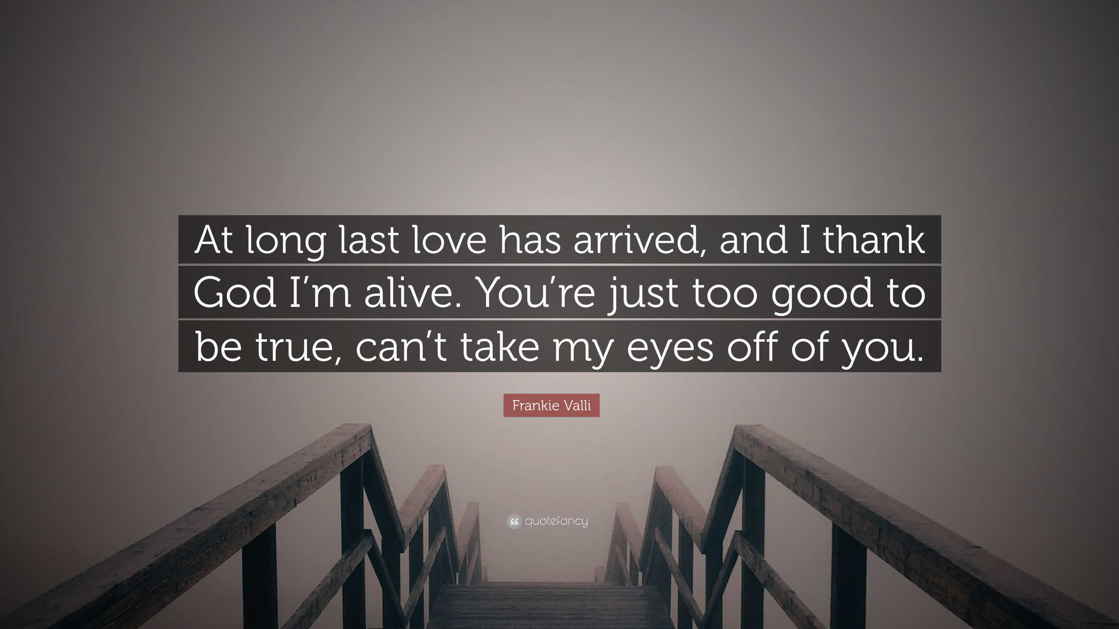 Frankie Valli Quote At Long Last Love Has Arrived And I Thank God I M Alive You Re Just Too Good To Be True Can T Take My Eyes Off Of You 9 Wallpapers