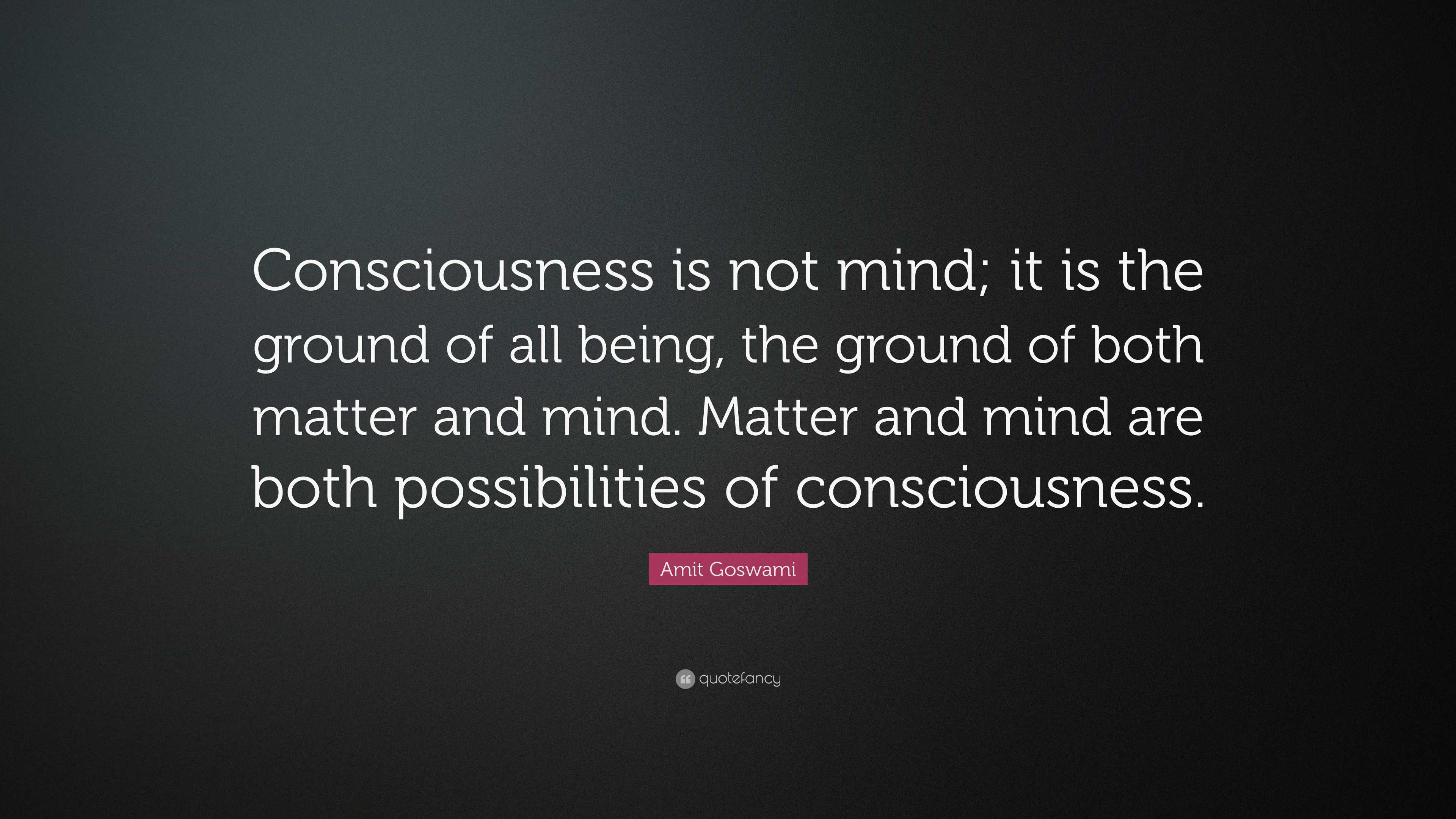 Amit Goswami Quote: “Consciousness is not mind; it is the ground of all ...