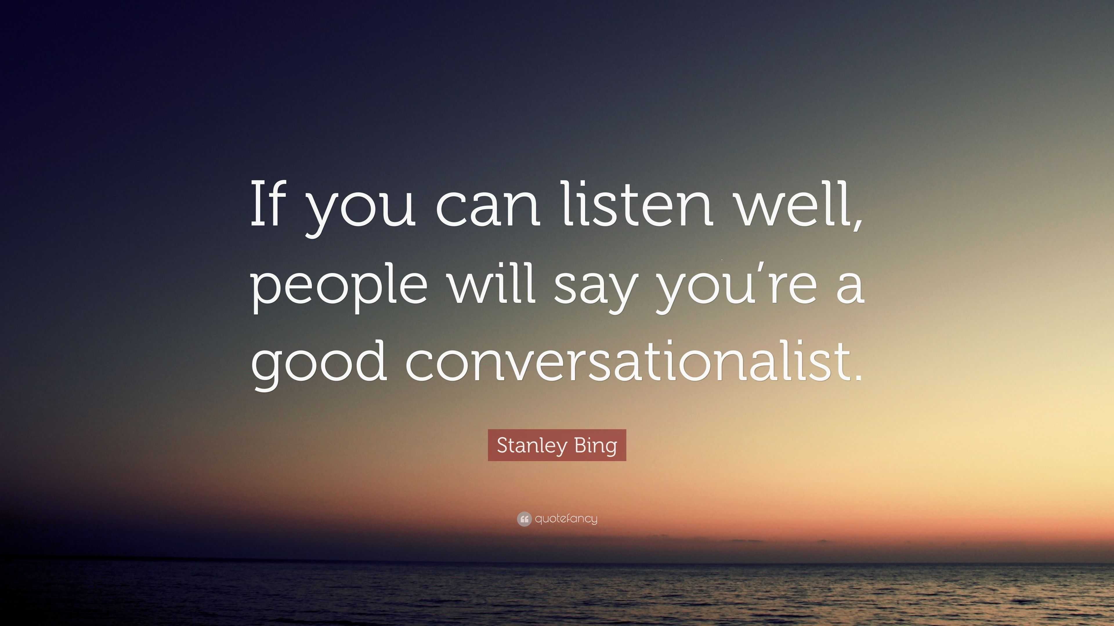 Stanley Bing Quote: “If you can listen well, people will say you’re a ...