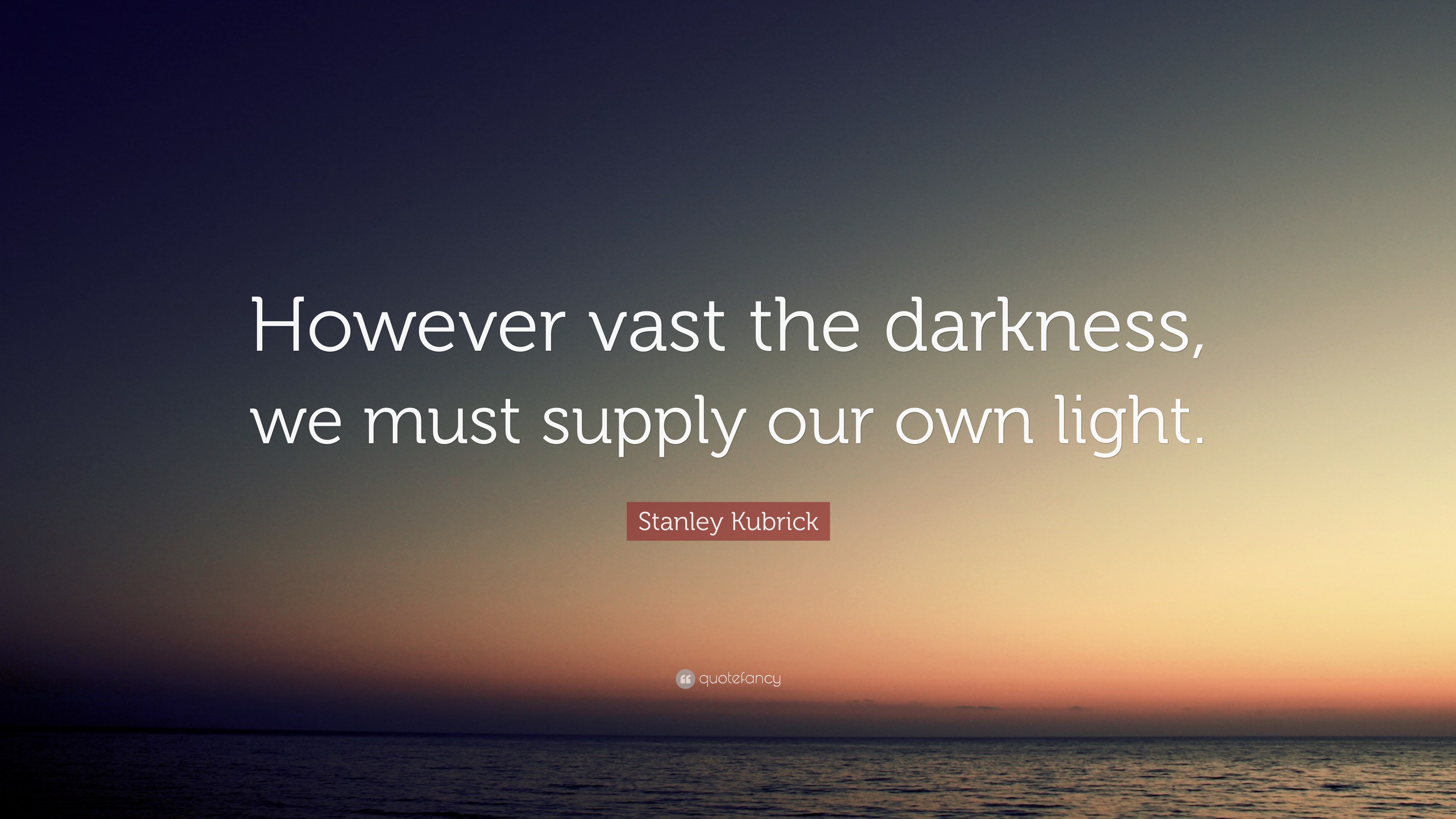 Stanley Kubrick Quote: “However vast the darkness, we must supply our ...