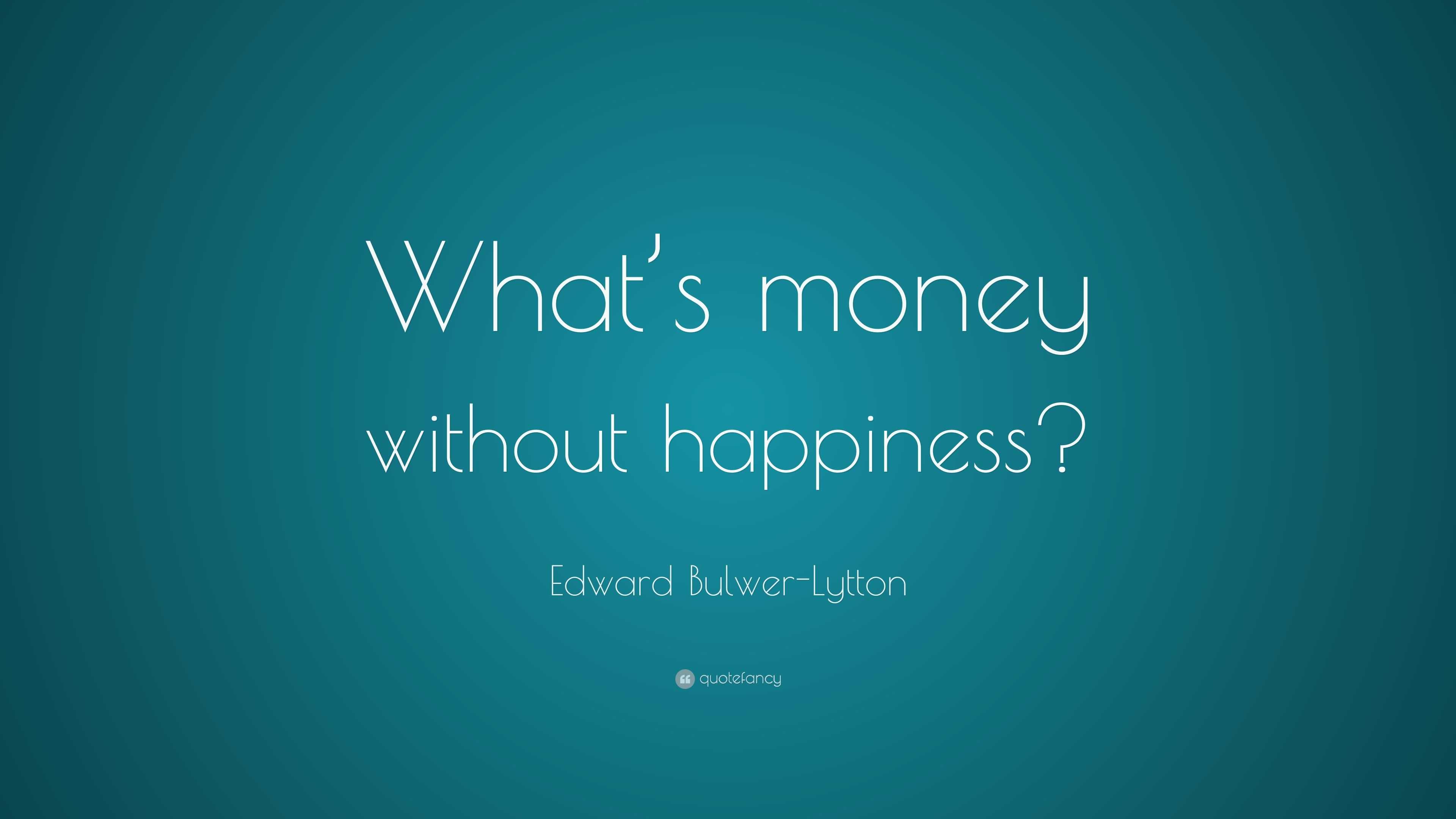 edward-bulwer-lytton-quote-what-s-money-without-happiness