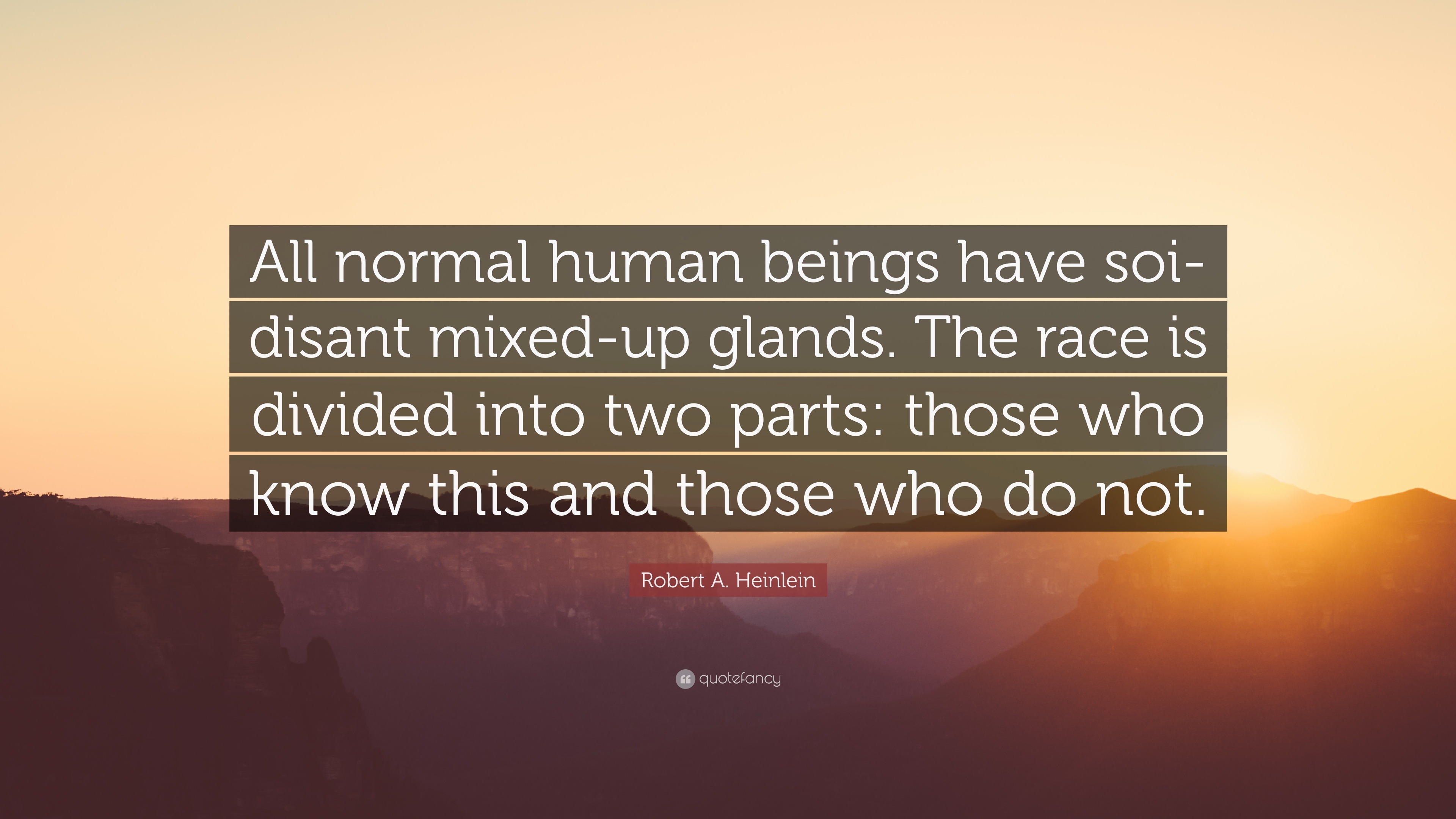 Robert A Heinlein Quote All Normal Human Beings Have Soi Disant Mixed Up Glands The Race Is Divided Into Two Parts Those Who Know This And Tho