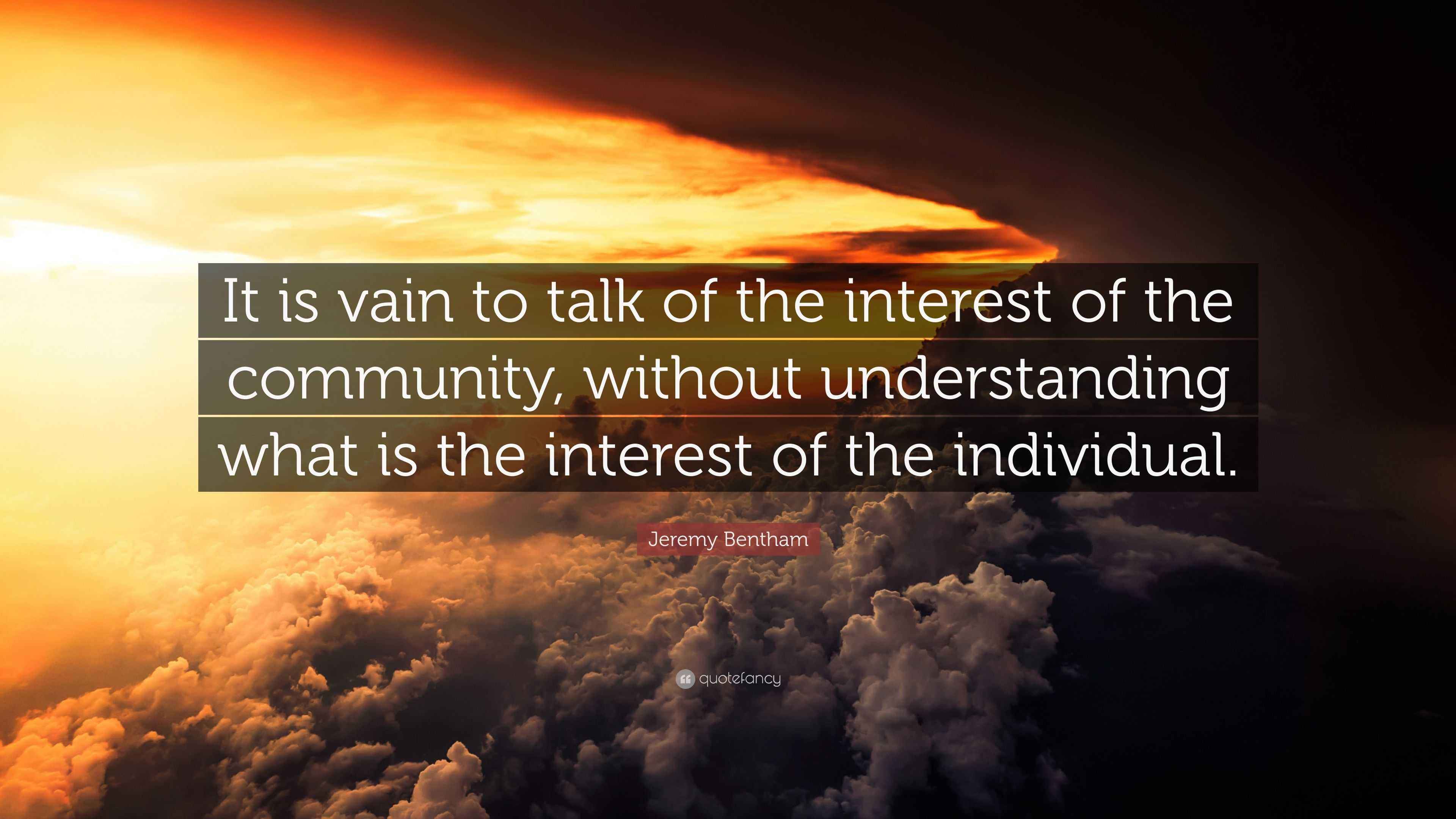 Jeremy Bentham Quote “It is vain to talk of the interest of the community, without