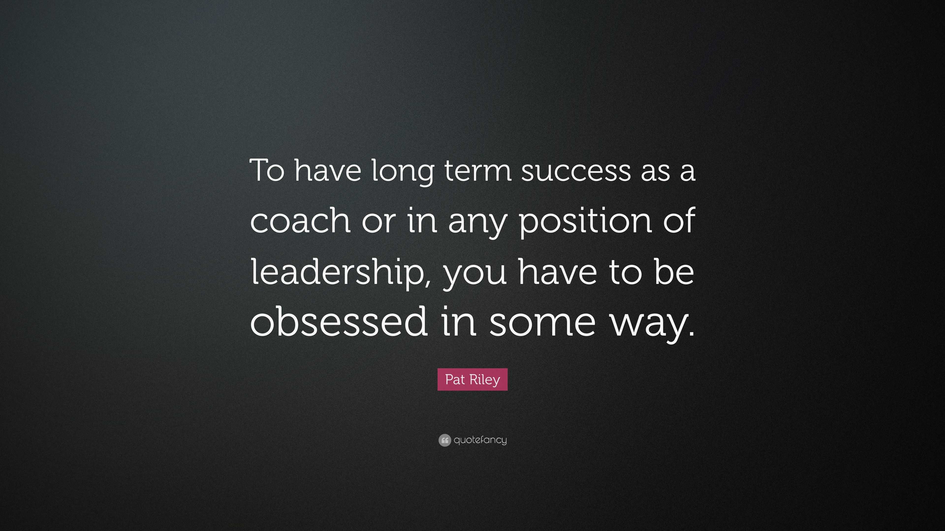 Pat Riley Quote: “to Have Long Term Success As A Coach Or In Any 