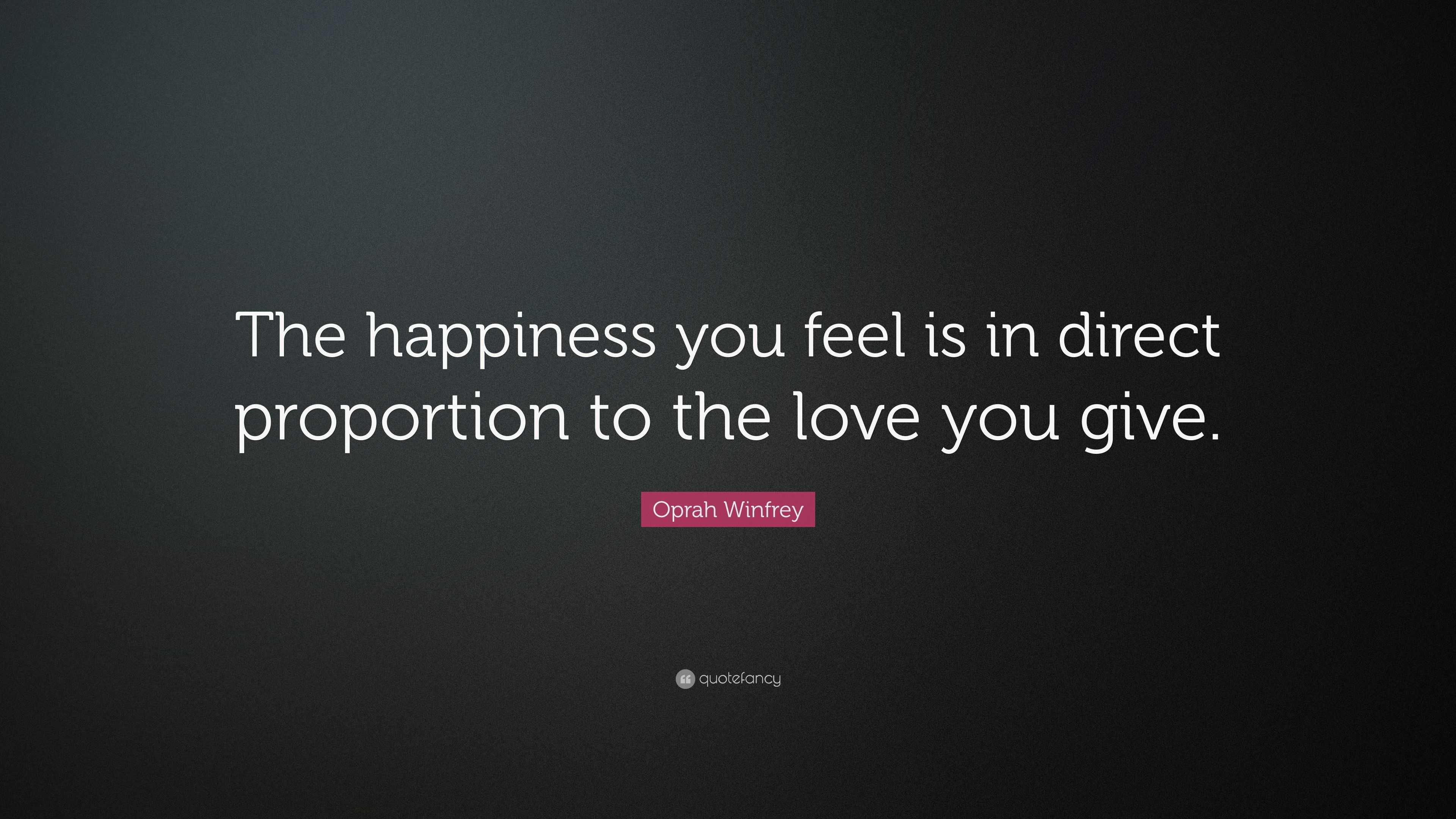 Oprah Winfrey Quote: “The happiness you feel is in direct proportion to ...