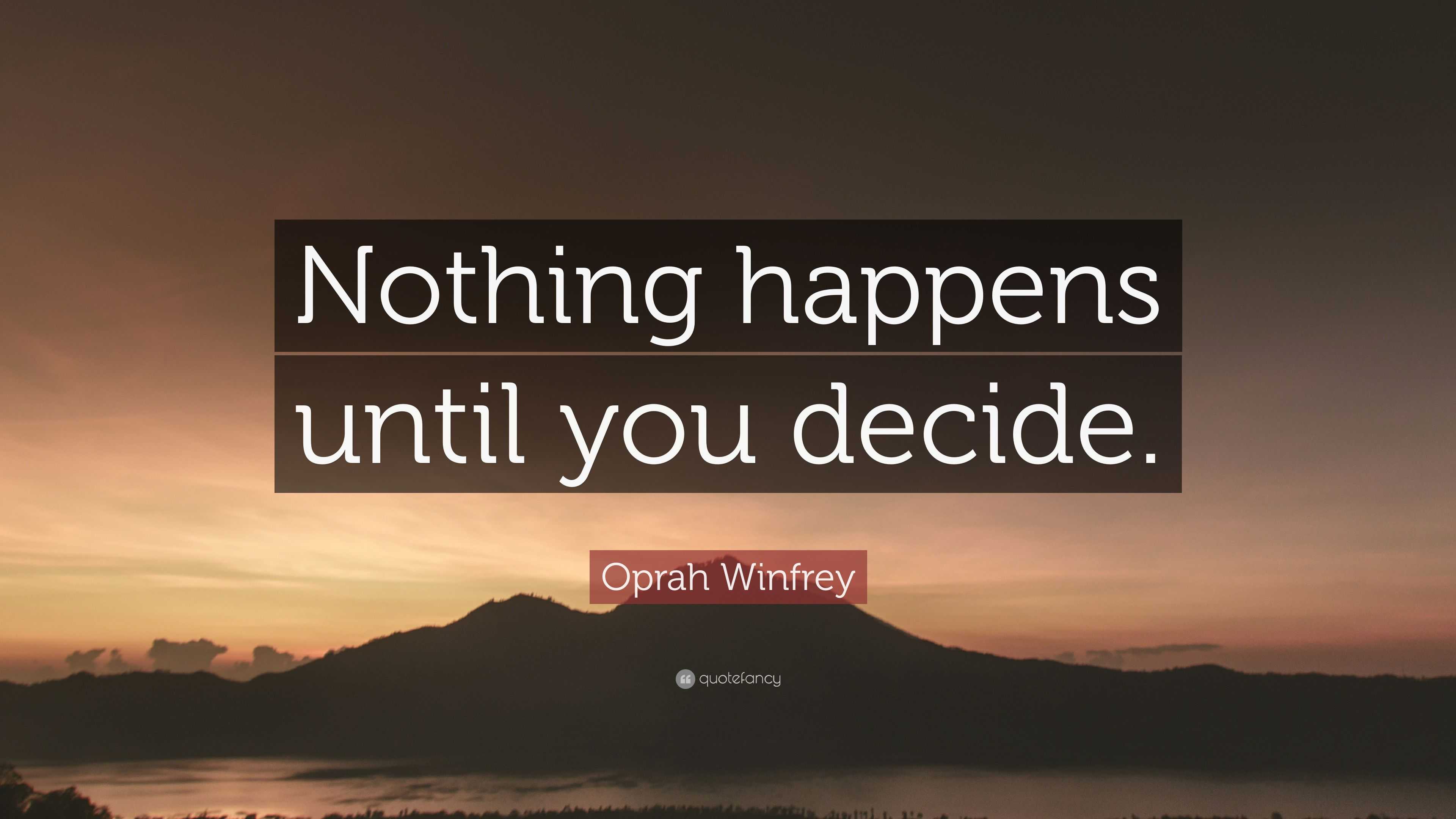 Oprah Winfrey Quote: “Nothing happens until you decide.”