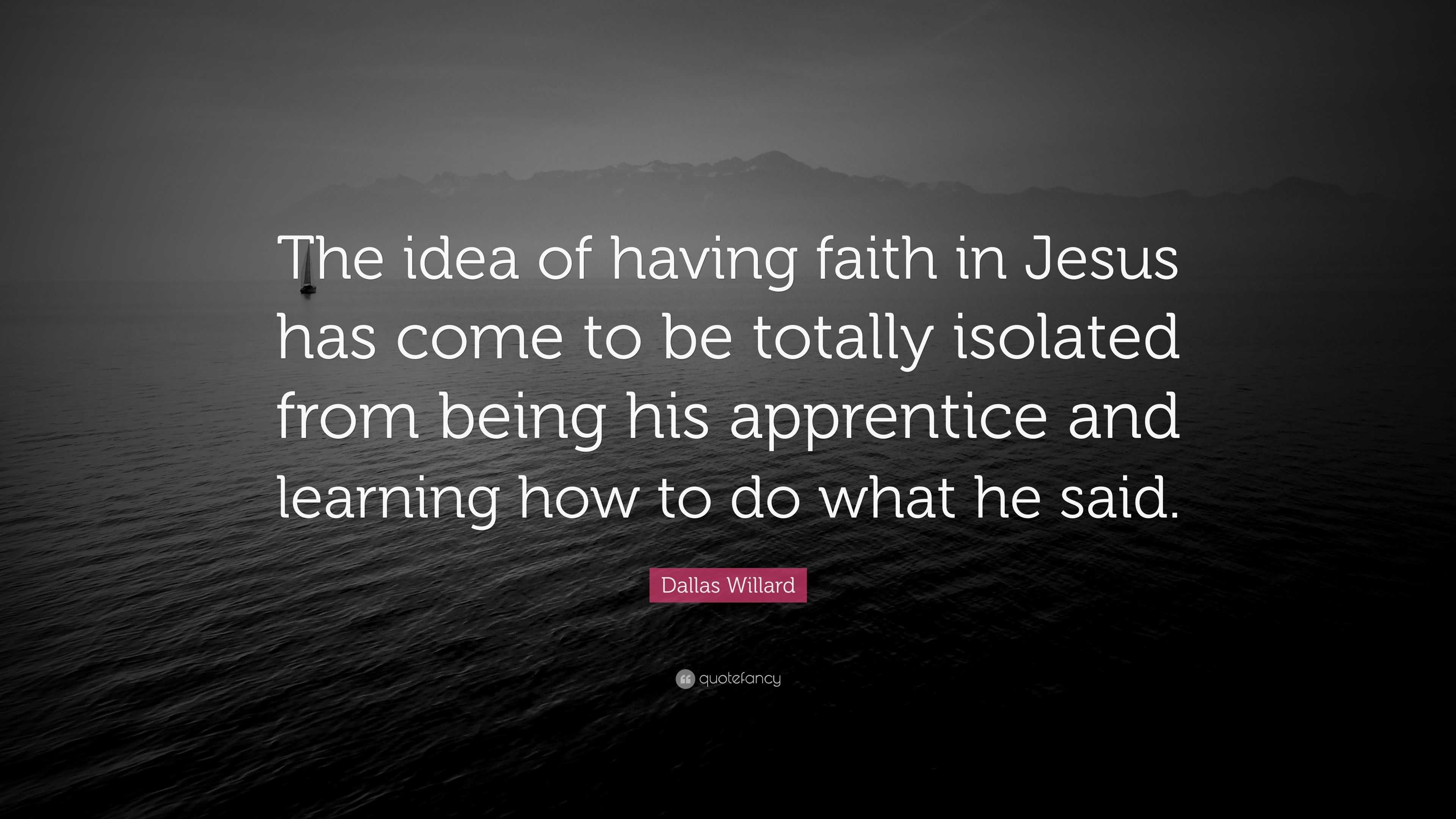 Dallas Willard Quote: “the Idea Of Having Faith In Jesus Has Come To Be 