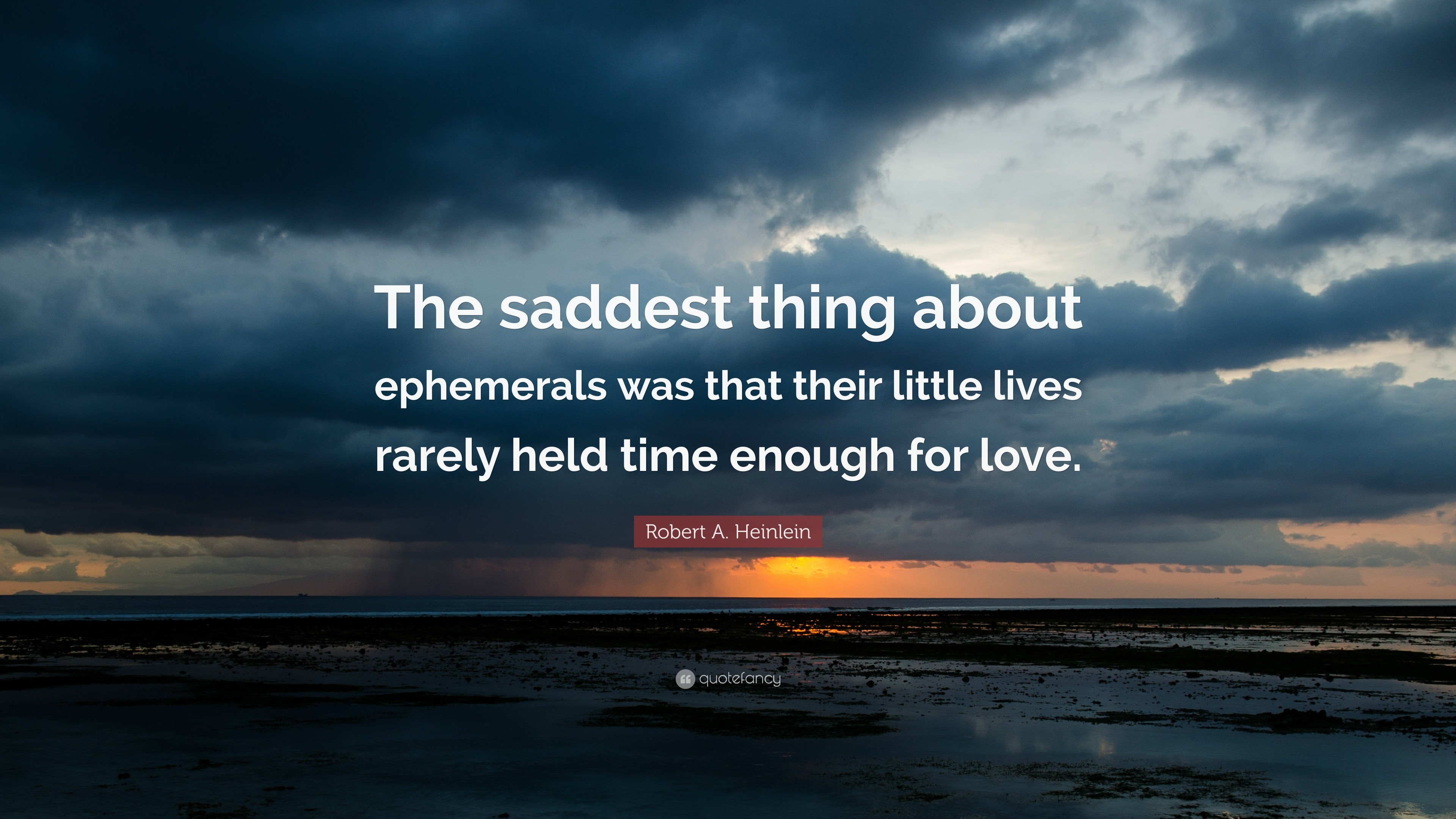 Robert A Heinlein Quote “The saddest thing about ephemerals was that their little