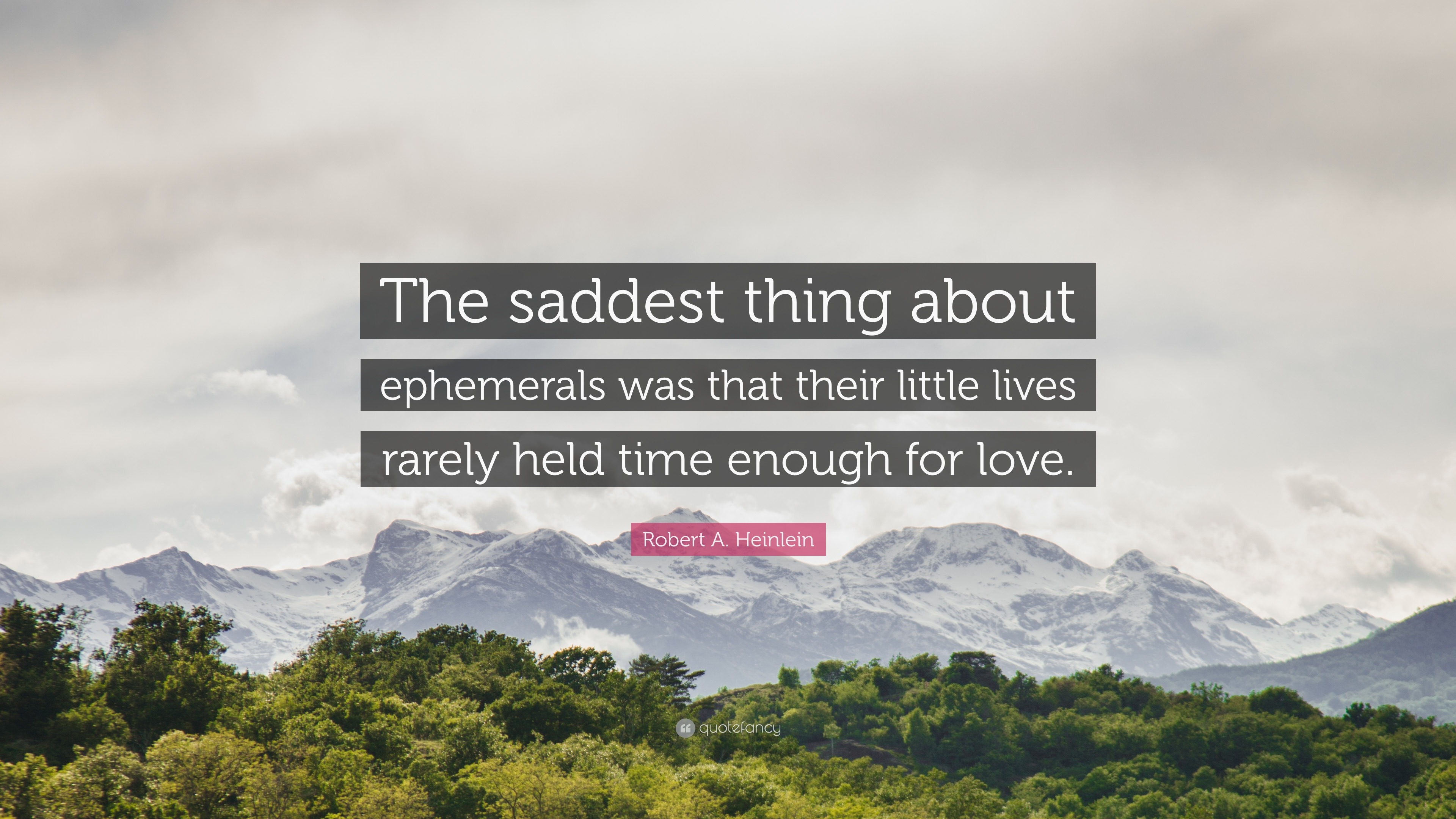 Robert A Heinlein Quote “The saddest thing about ephemerals was that their little