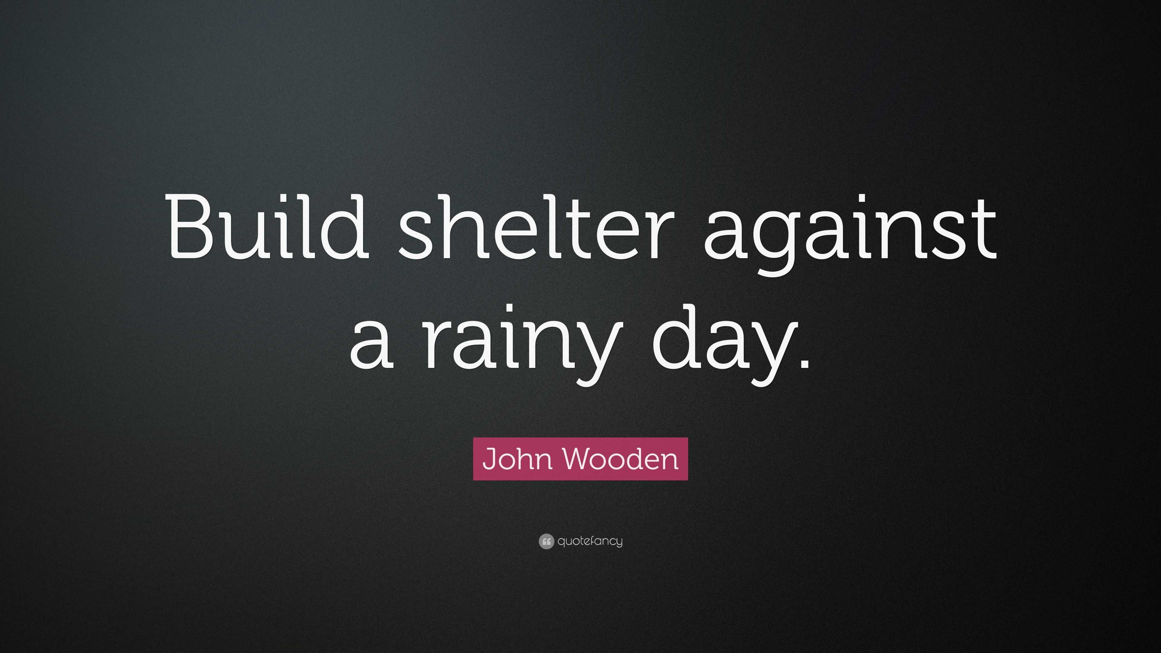 John Wooden Quote: "Build shelter against a rainy day." (9 wallpapers) - Quotefancy