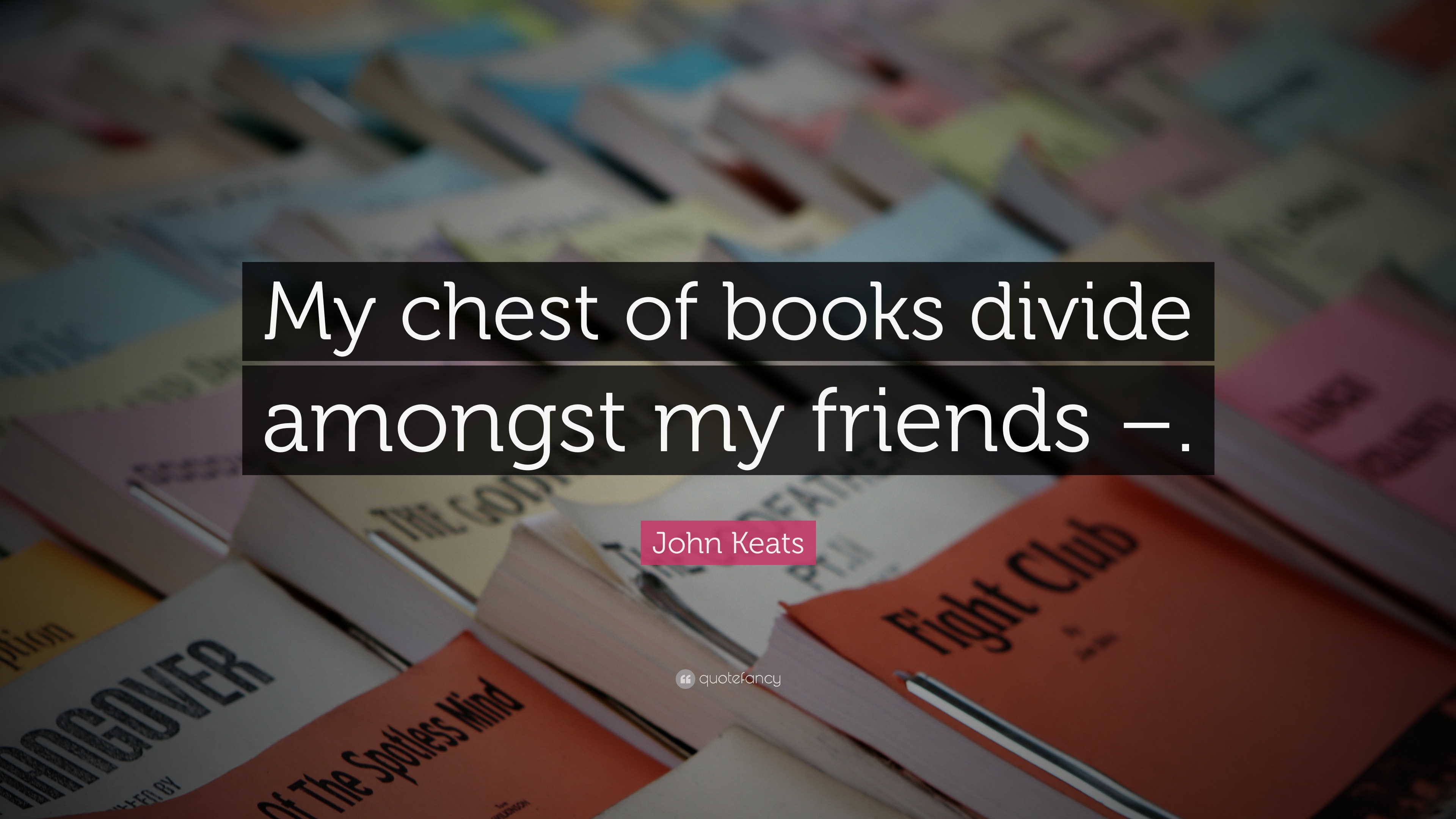 John Keats Quote: “My chest of books divide amongst my friends