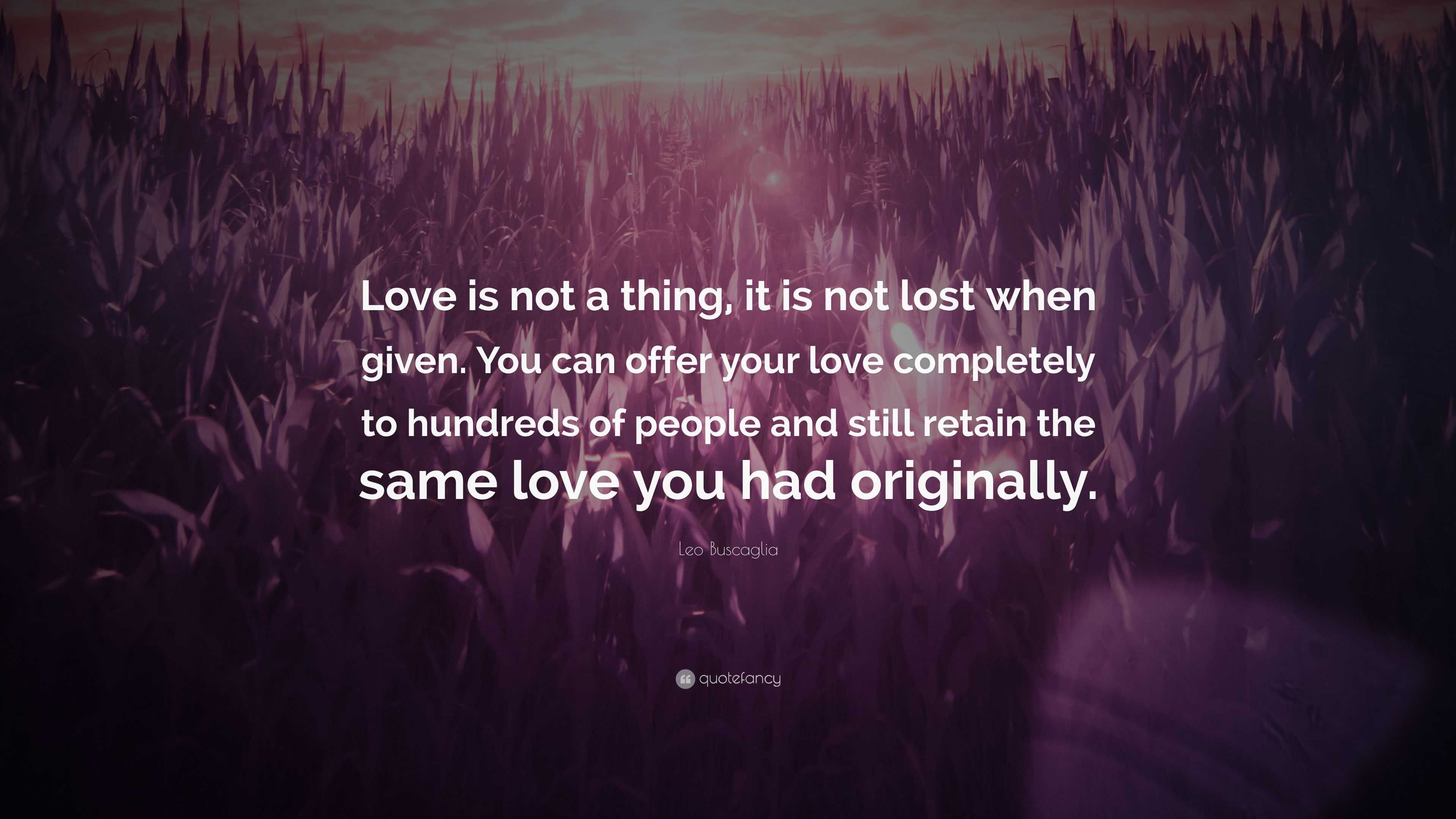 Leo Buscaglia Quote: “Love is not a thing, it is not lost when given ...