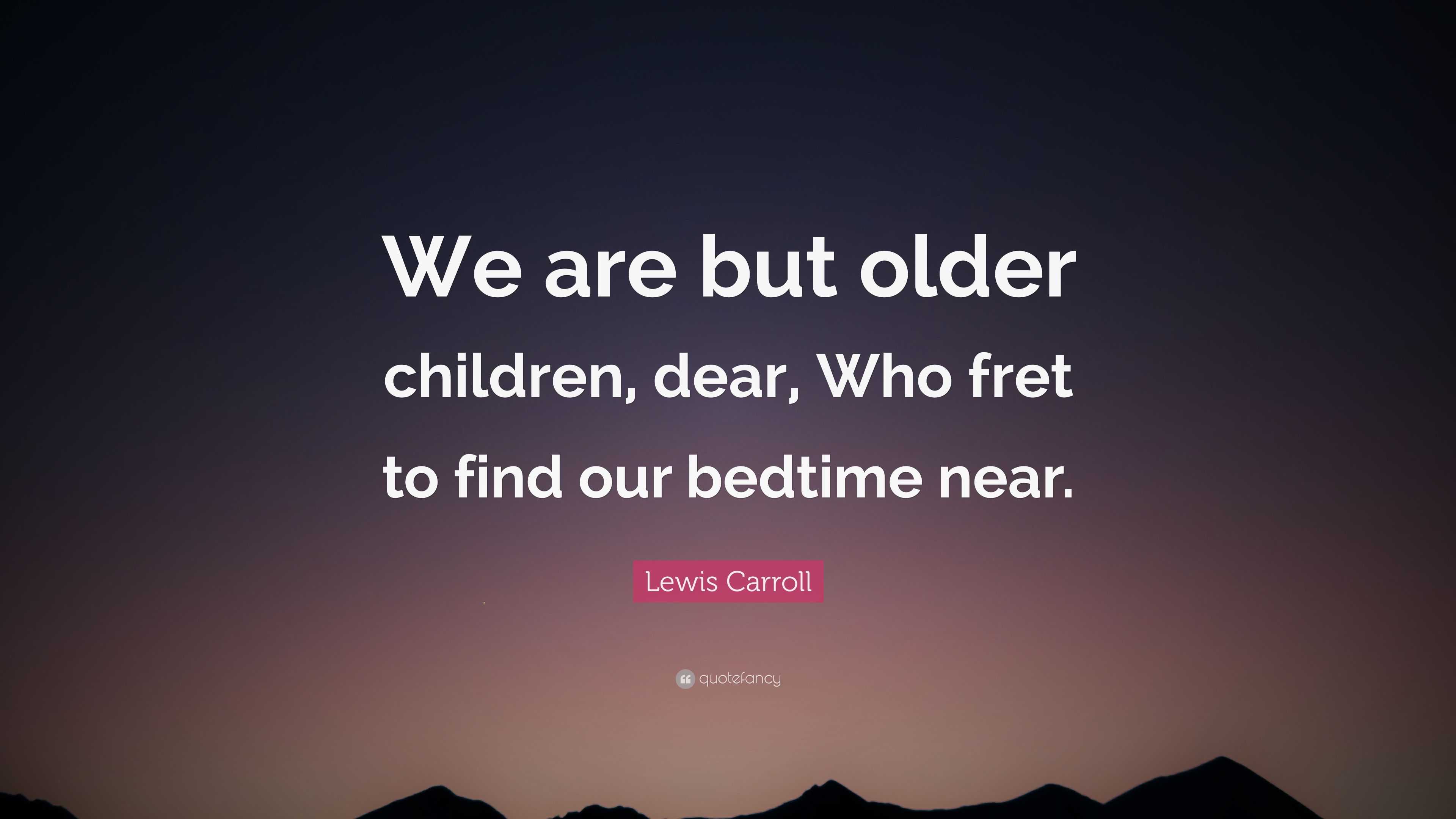 Lewis Carroll Quote: “We are but older children, dear, Who fret to find ...