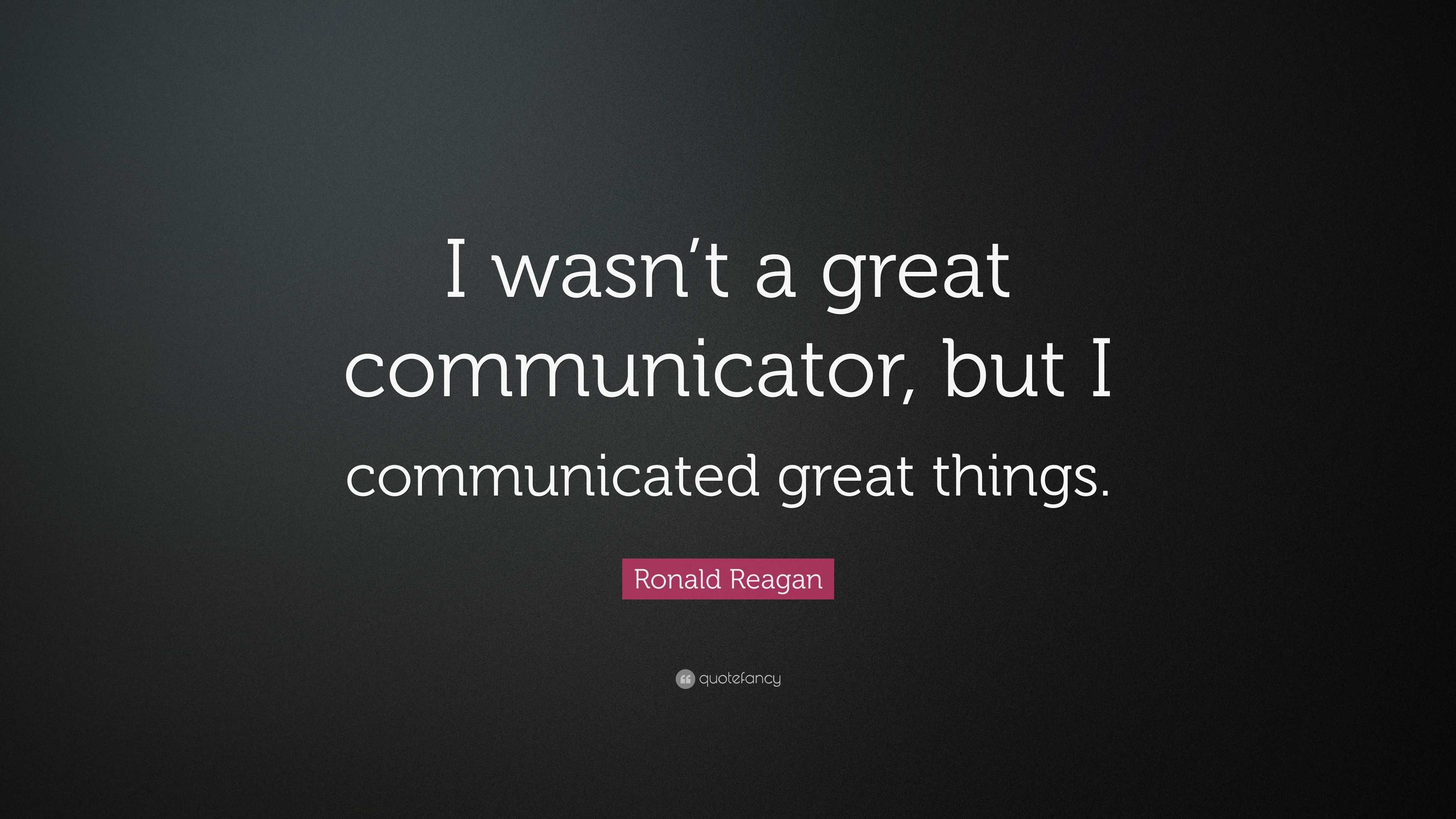 Ronald Reagan Quote: “I wasn’t a great communicator, but I communicated ...