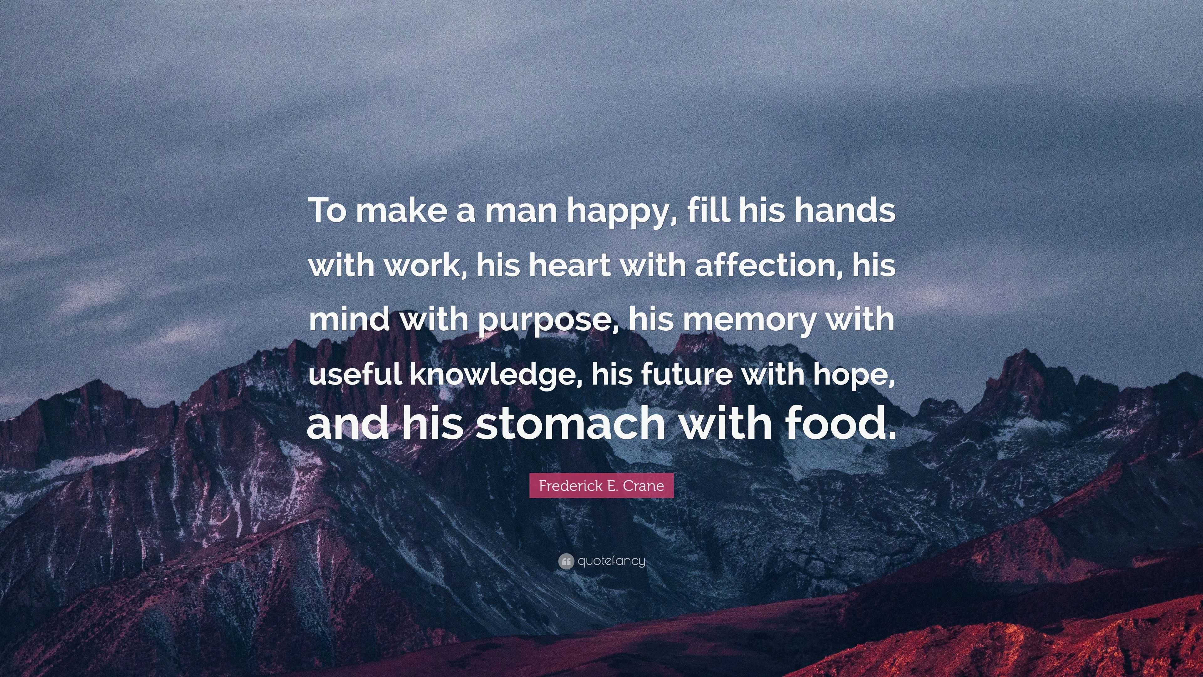 Frederick E. Crane Quote “To make a man happy, fill his hands with