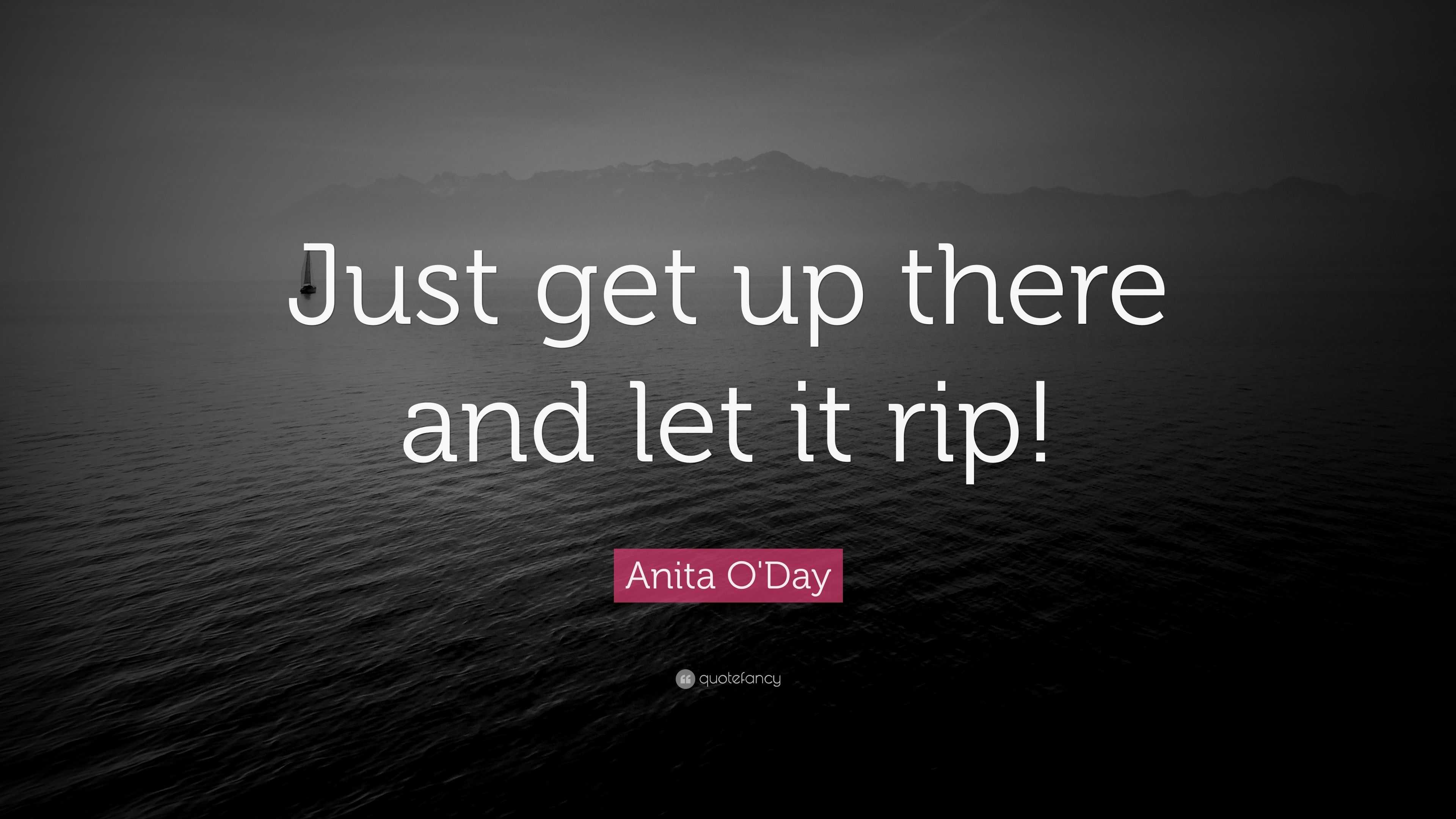 Aye Let It Rip Anita O'Day Quote: “Just get up there and let it rip!”