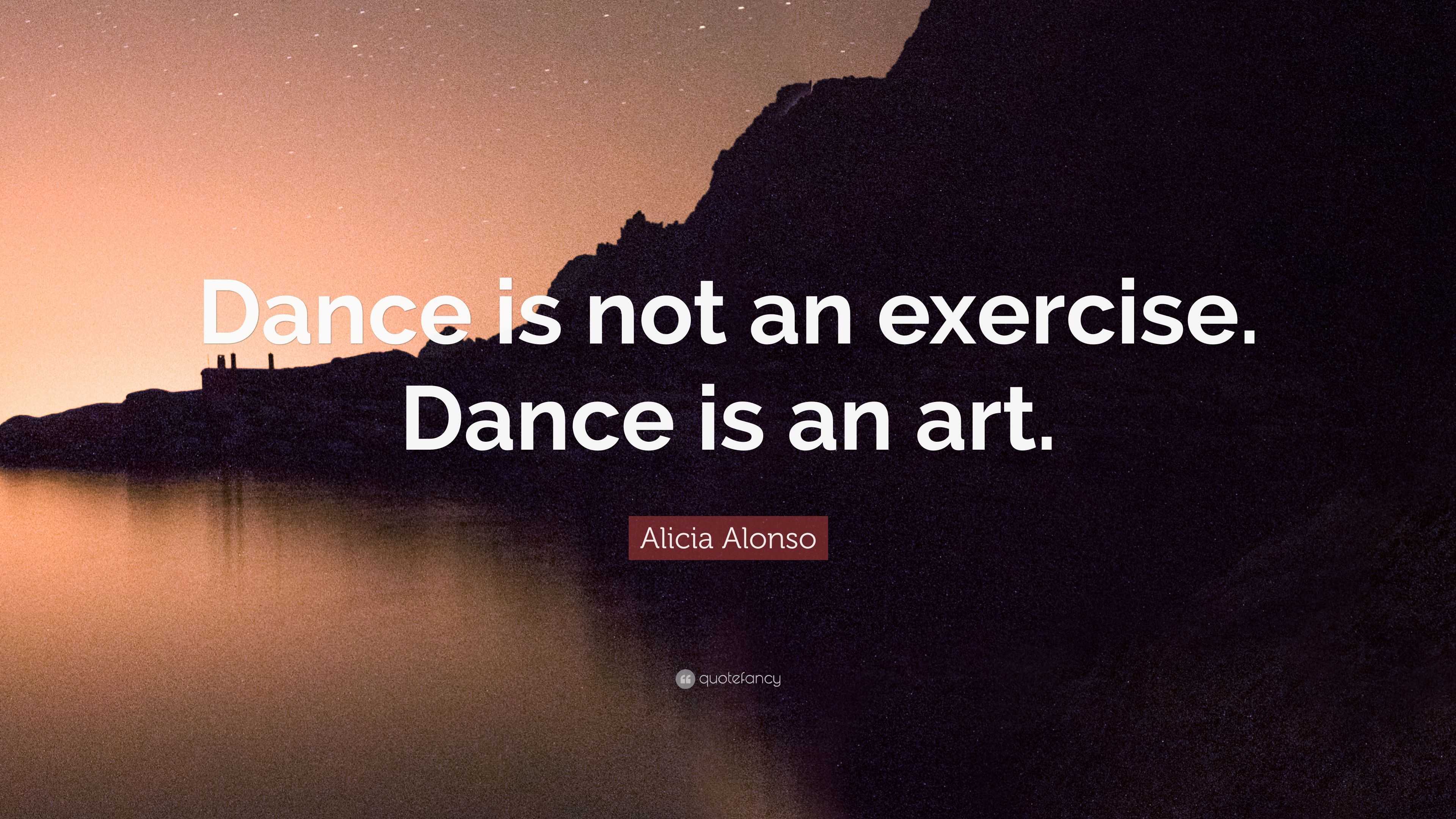 Alicia Alonso Quote: “dance Is Not An Exercise. Dance Is An Art.”