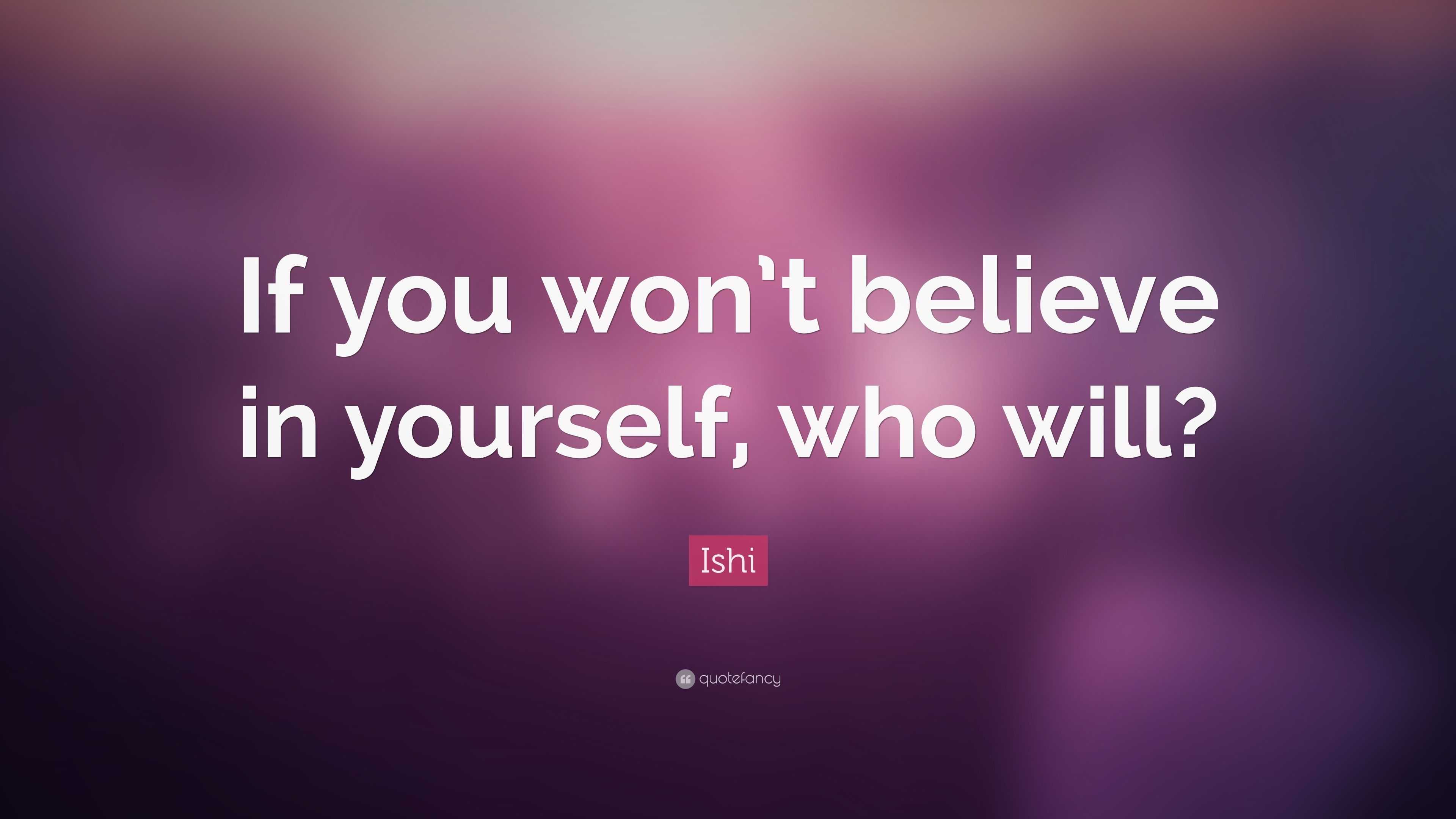 Ishi Quote: “If you won’t believe in yourself, who will?”