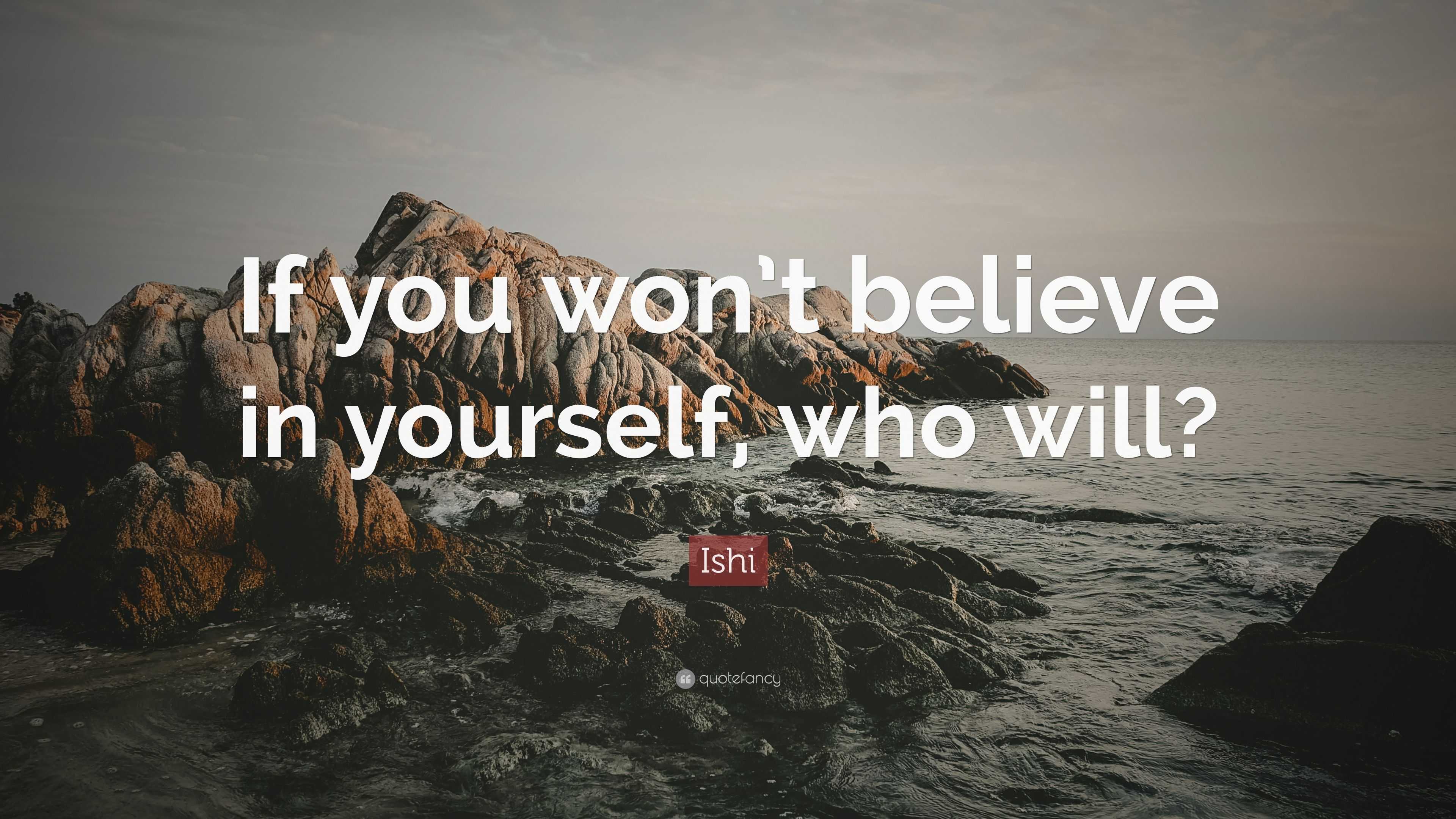 Ishi Quote: “If you won’t believe in yourself, who will?”