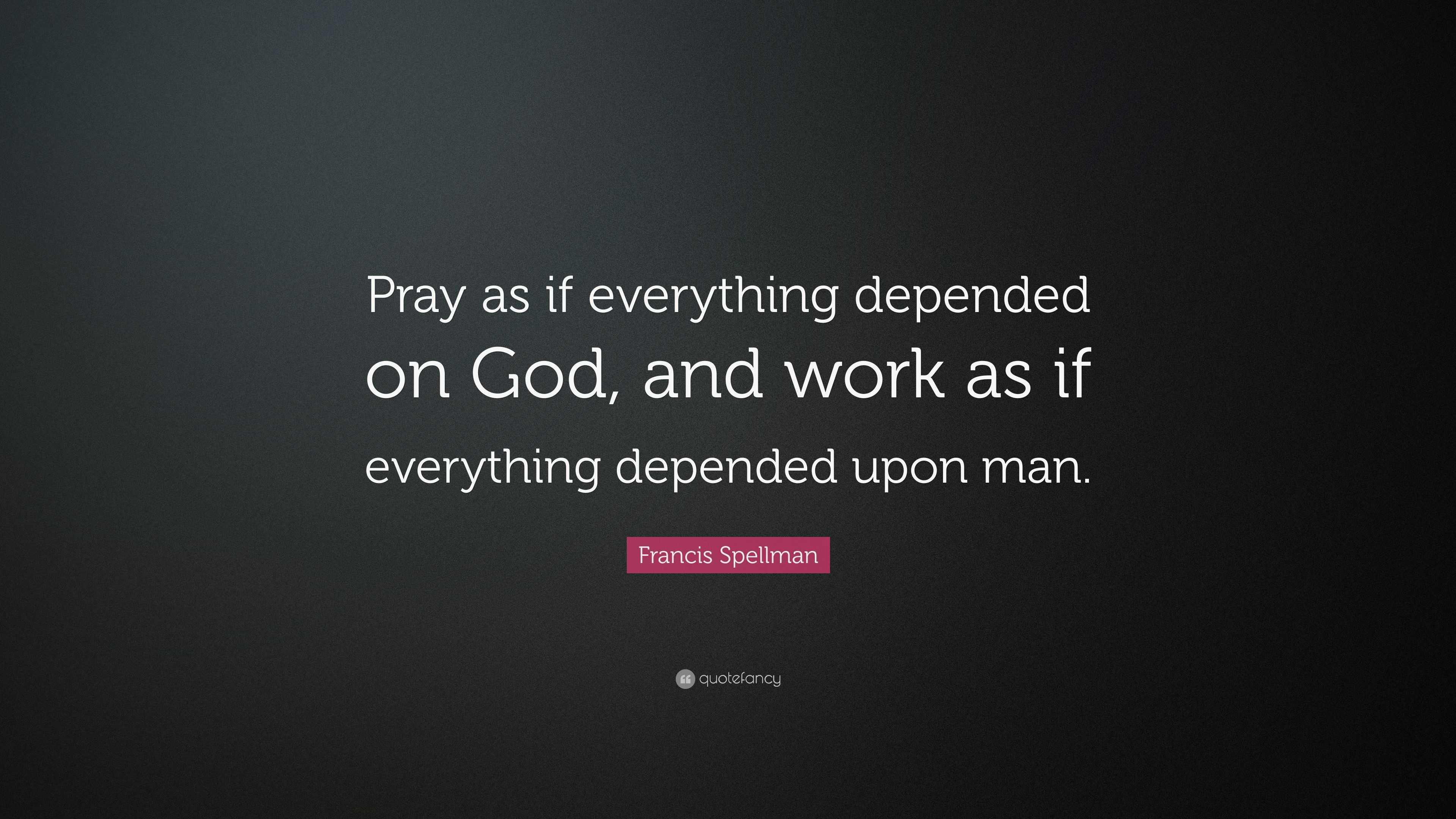 Francis Spellman Quote: “Pray as if everything depended on God, and ...