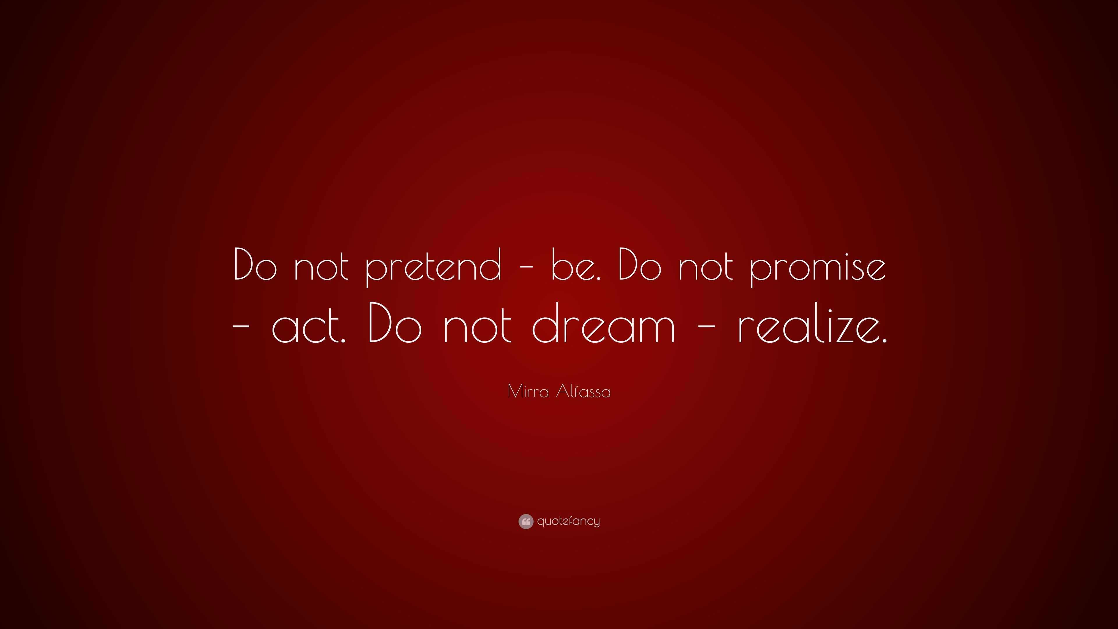 Mirra Alfassa Quote: “Do not pretend – be. Do not promise – act. Do not ...