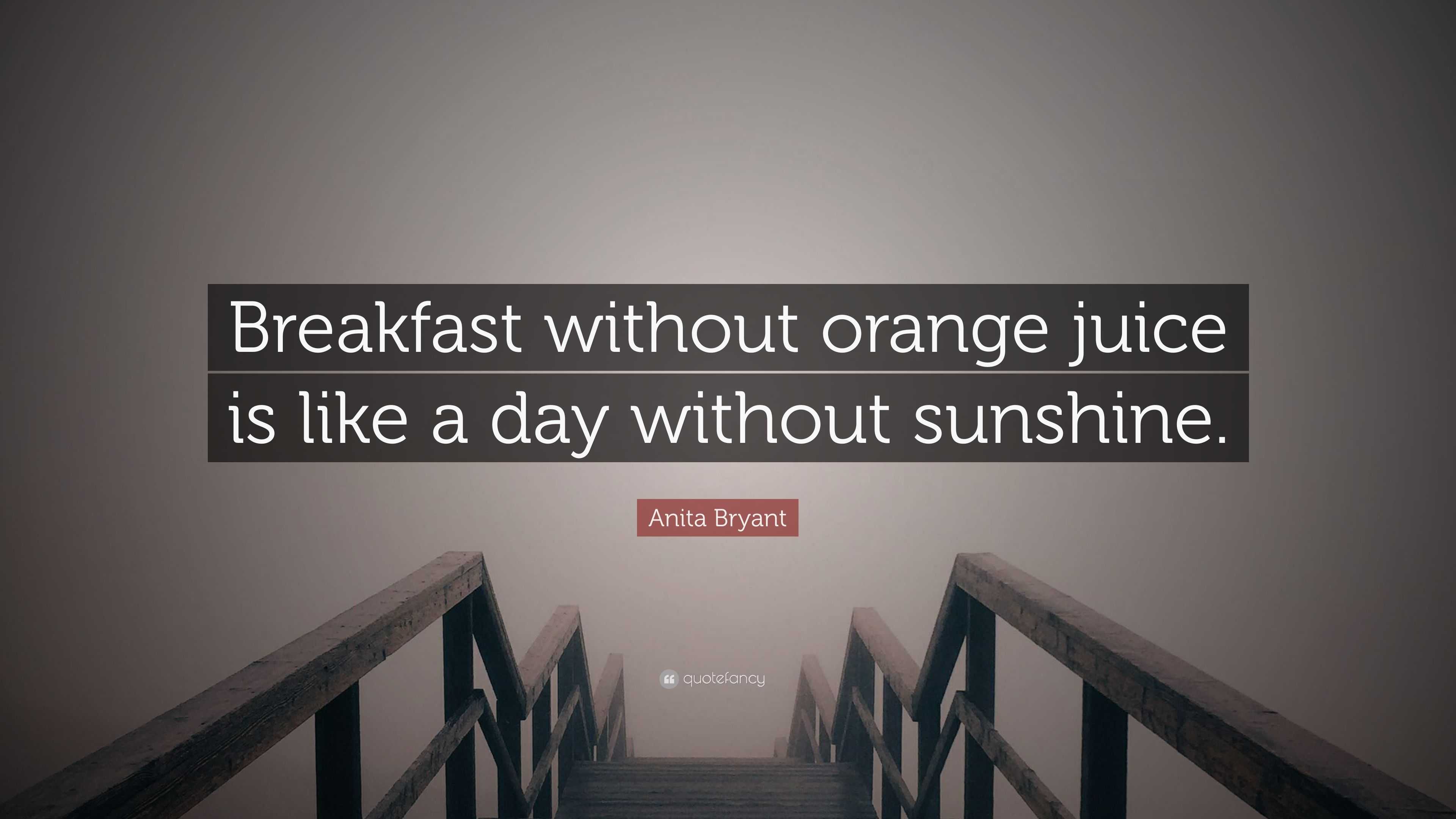 https://quotefancy.com/media/wallpaper/3840x2160/2346680-Anita-Bryant-Quote-Breakfast-without-orange-juice-is-like-a-day.jpg