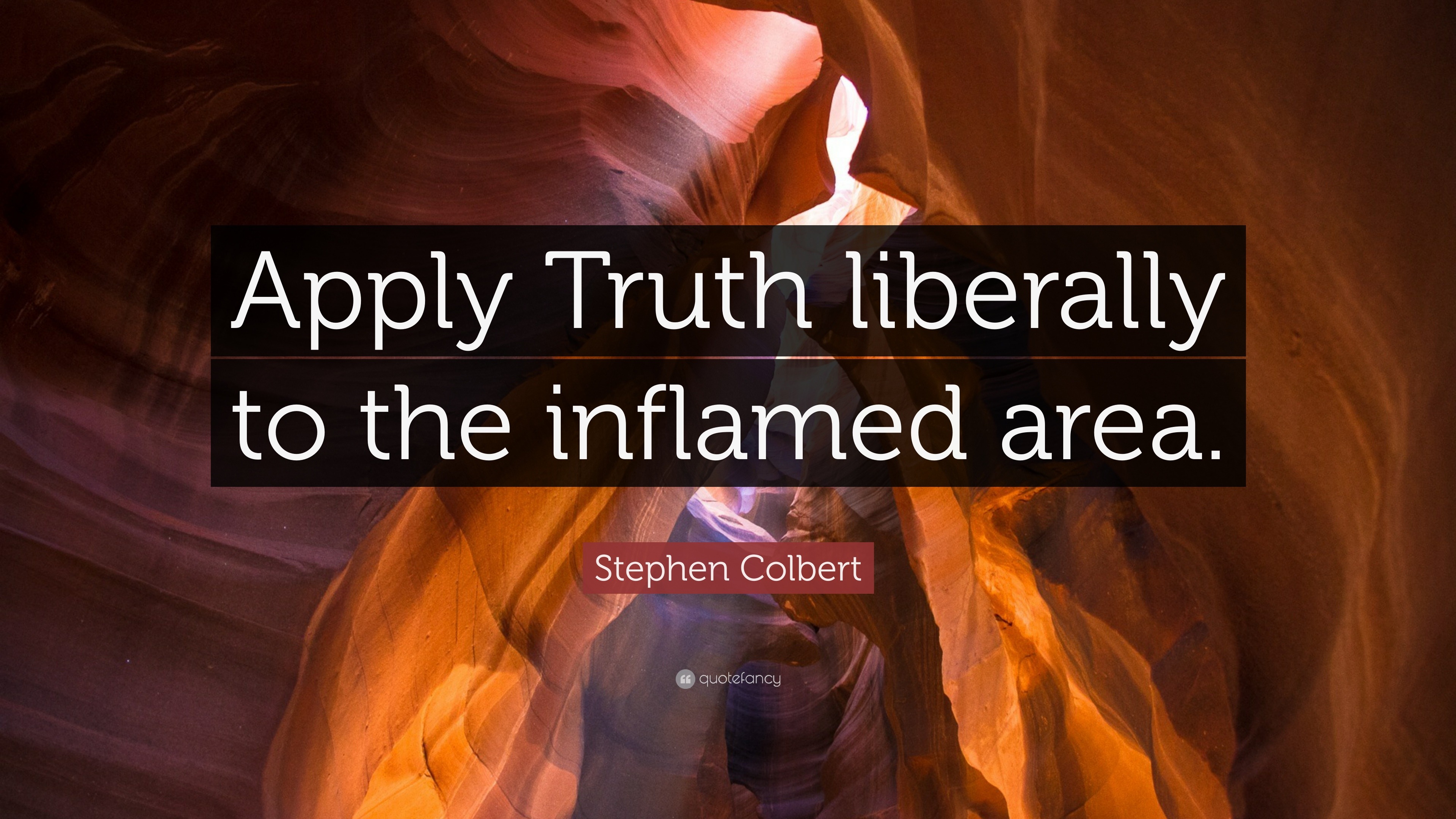 Stephen Colbert Quote “apply Truth Liberally To The Inflamed Area ”