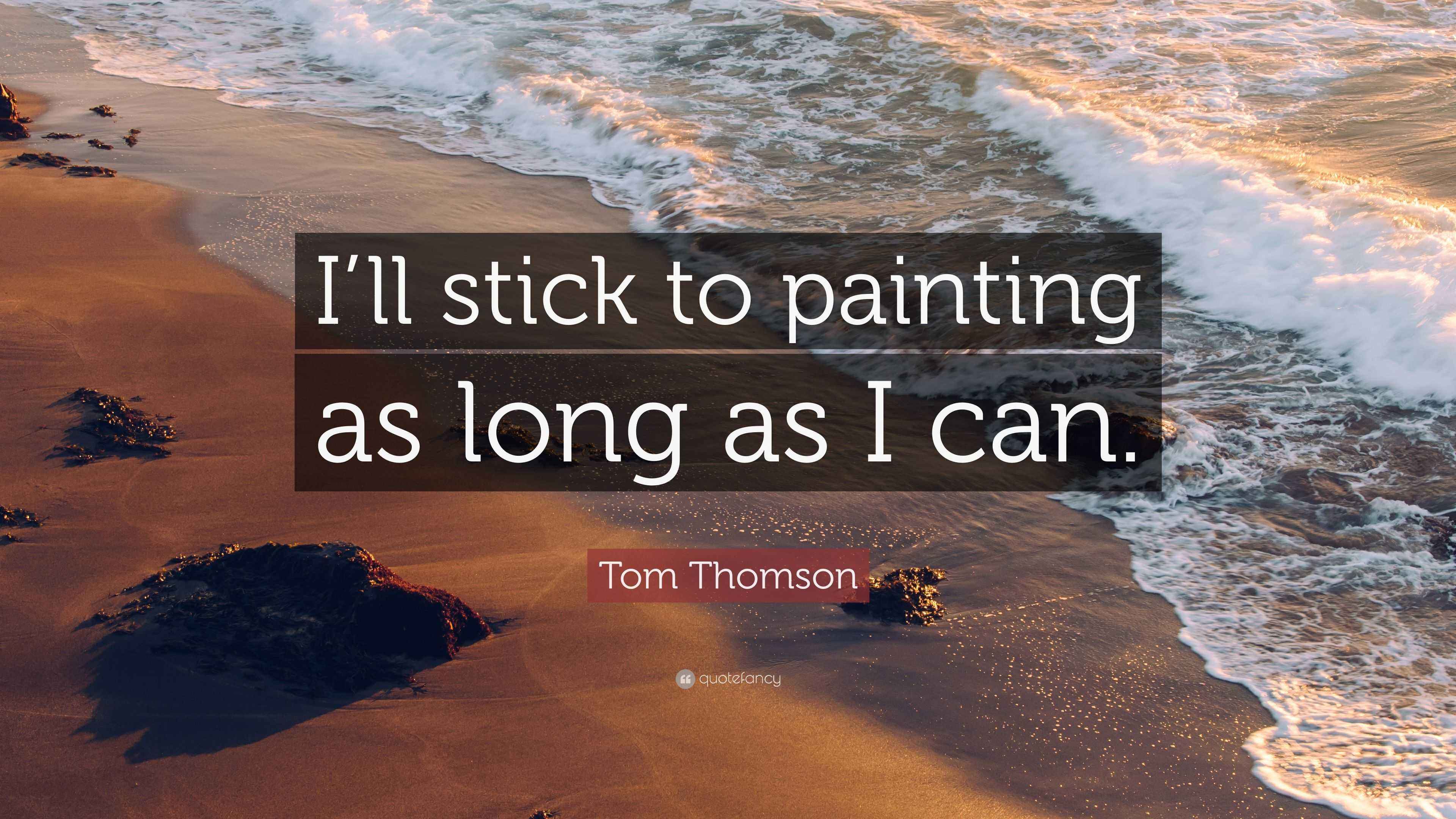 Tom Thomson Quote “I’ll stick to painting as long as I can.”