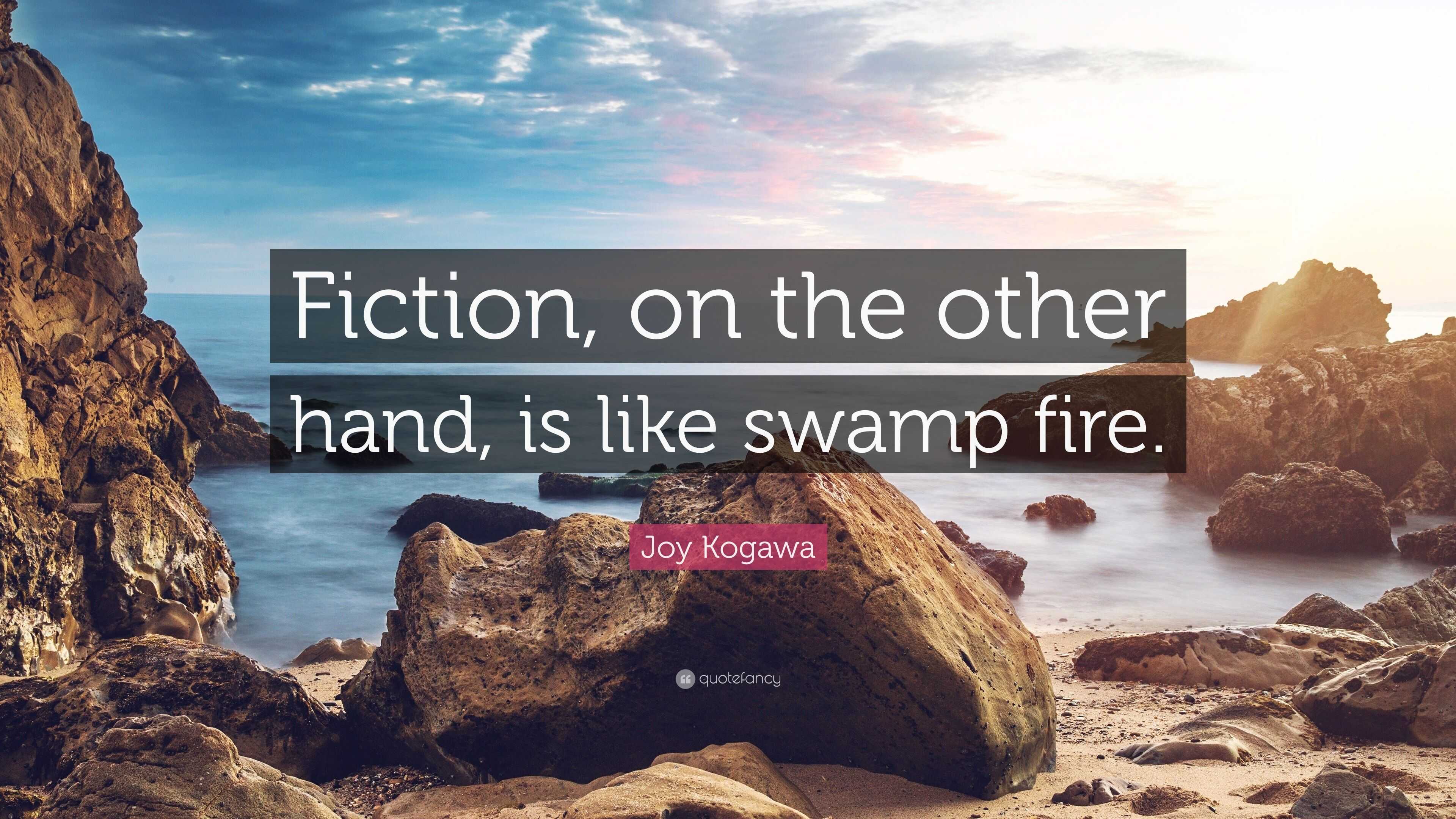 Joy Kogawa Quote: “Fiction, on the other hand, is like swamp fire.”