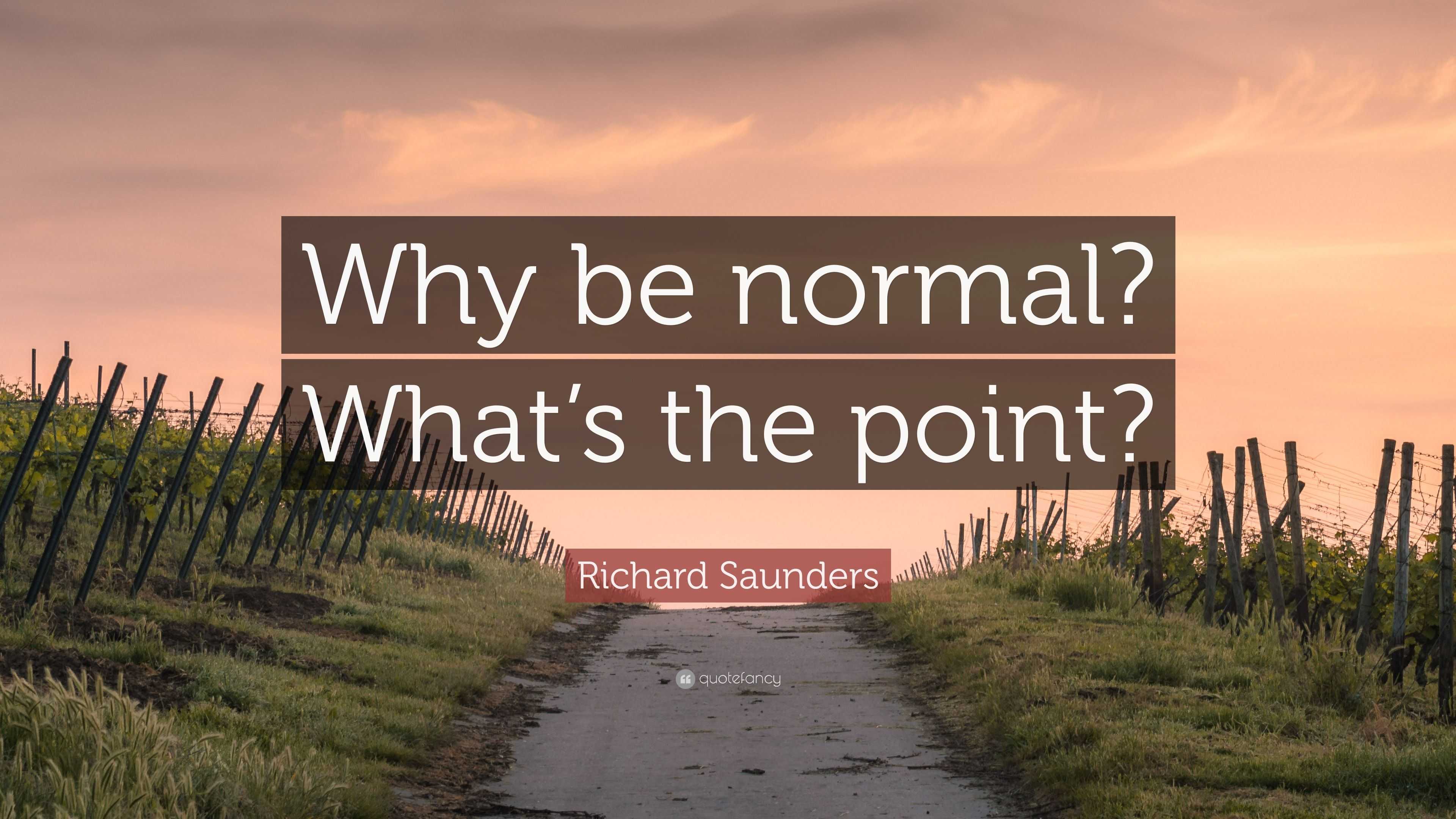 Richard Saunders Quote: “Why be normal? What's the point?”