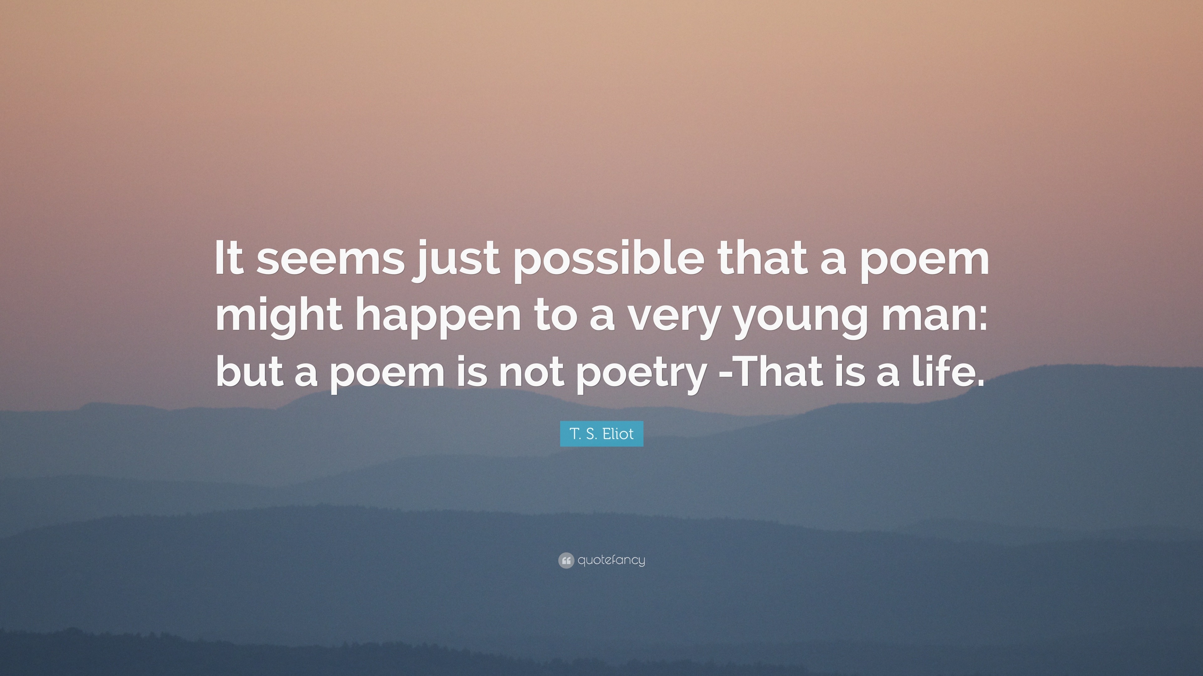 T. S. Eliot Quote: “It seems just possible that a poem might happen to ...