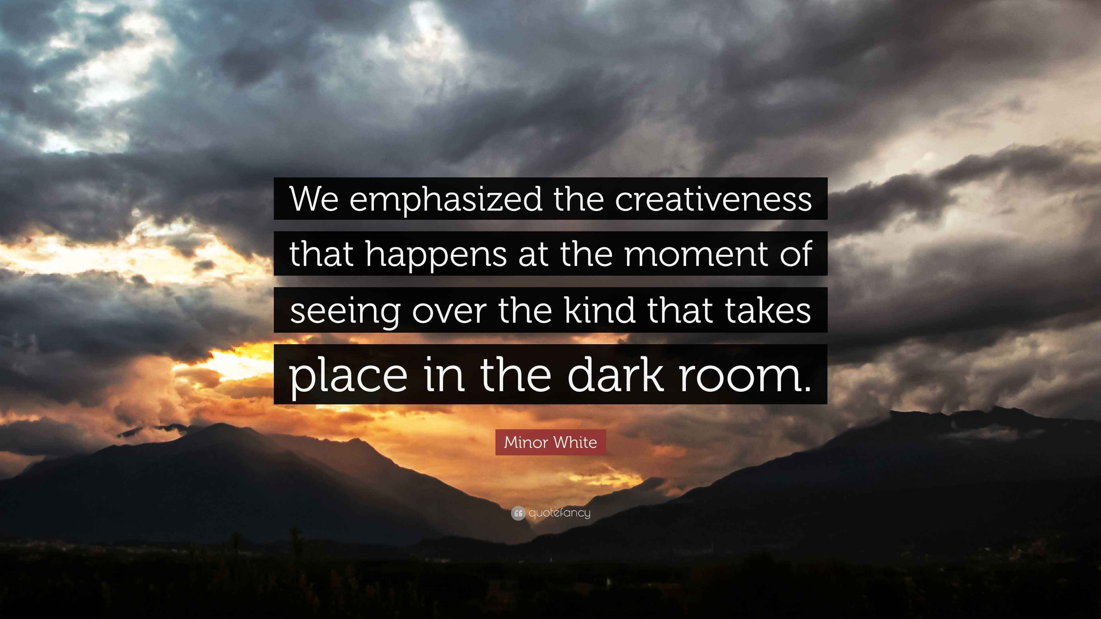 Minor White Quote: “We emphasized the creativeness that happens at the ...