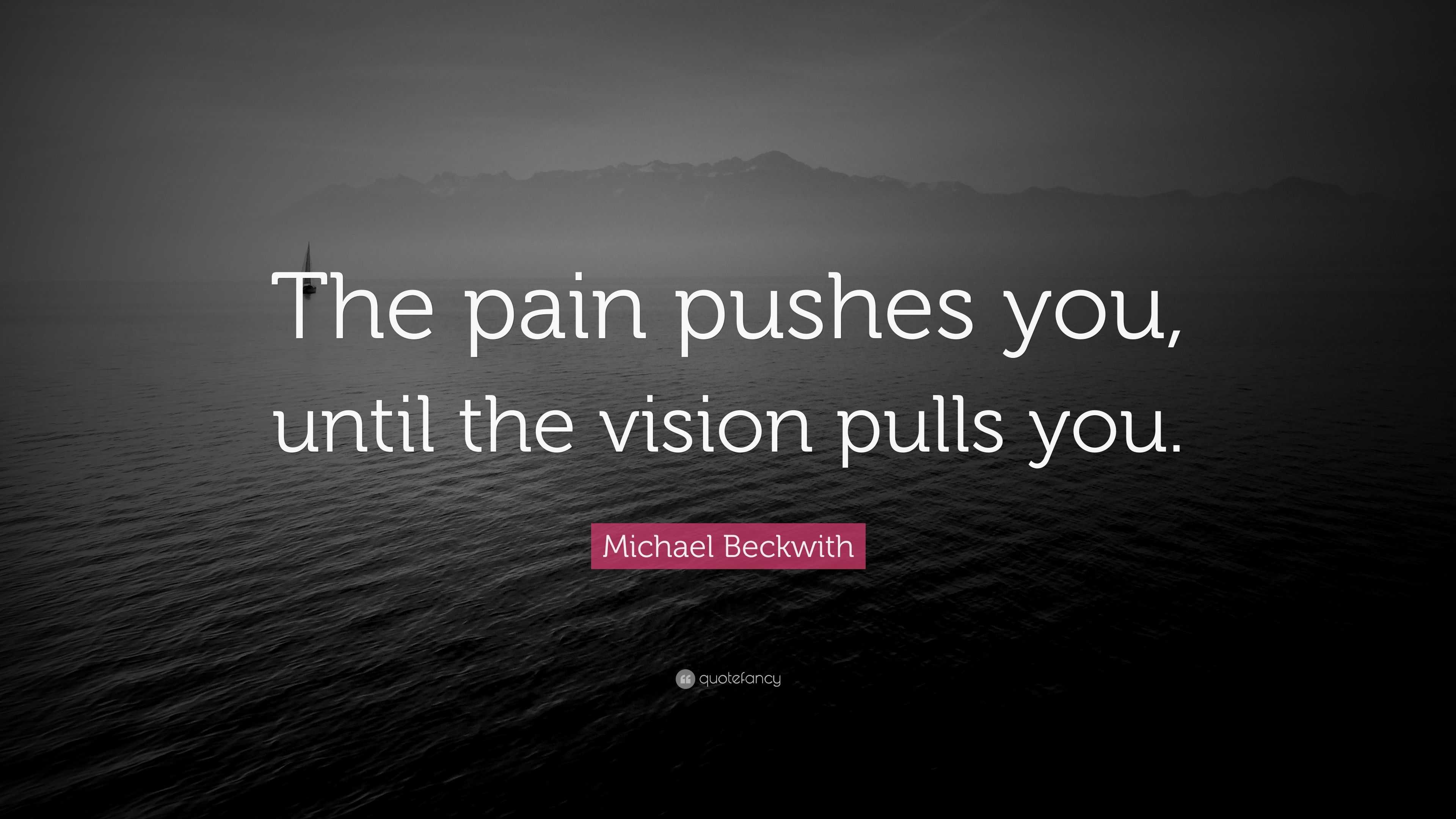 Michael Beckwith Quote: “The Pain Pushes You, Until The Vision Pulls You.”