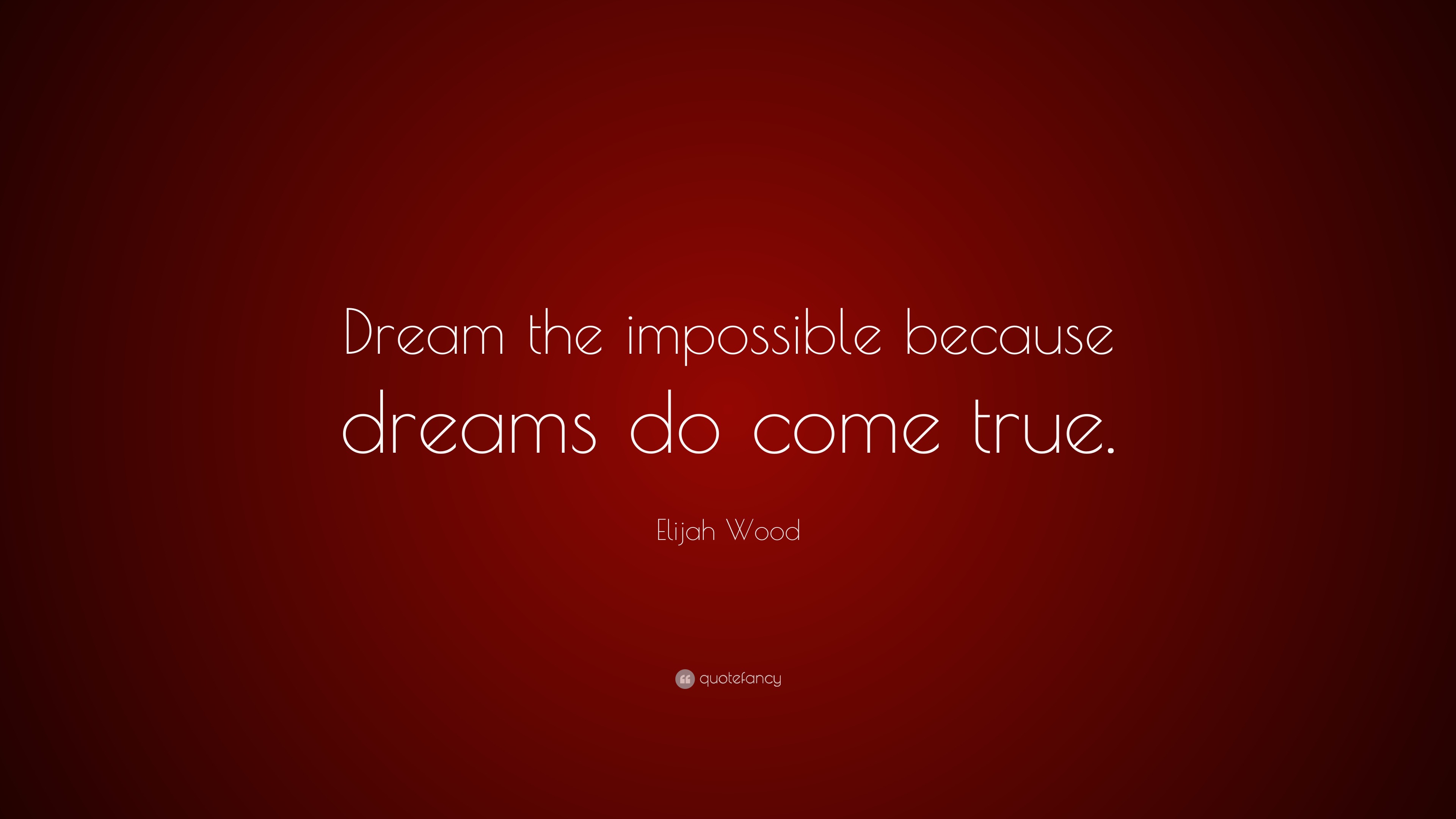 Elijah Wood Quote: “Dream the impossible because dreams do come true.”