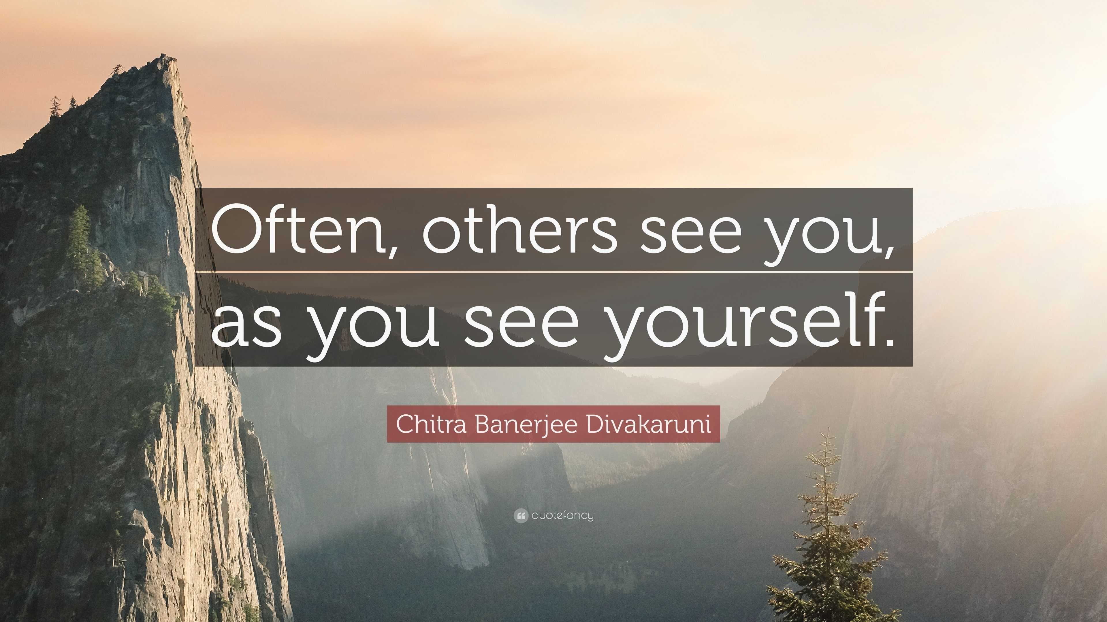 Chitra Banerjee Divakaruni Quote: “Often, others see you, as you see ...