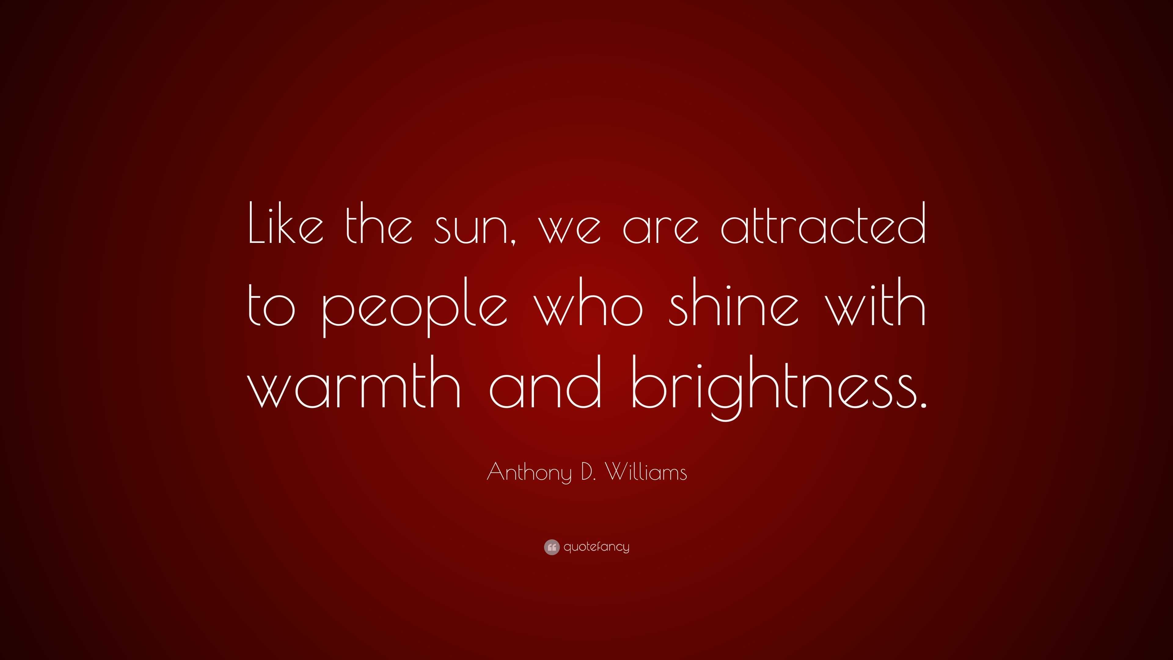 Anthony D. Williams Quote: “Like the sun, we are attracted to people ...