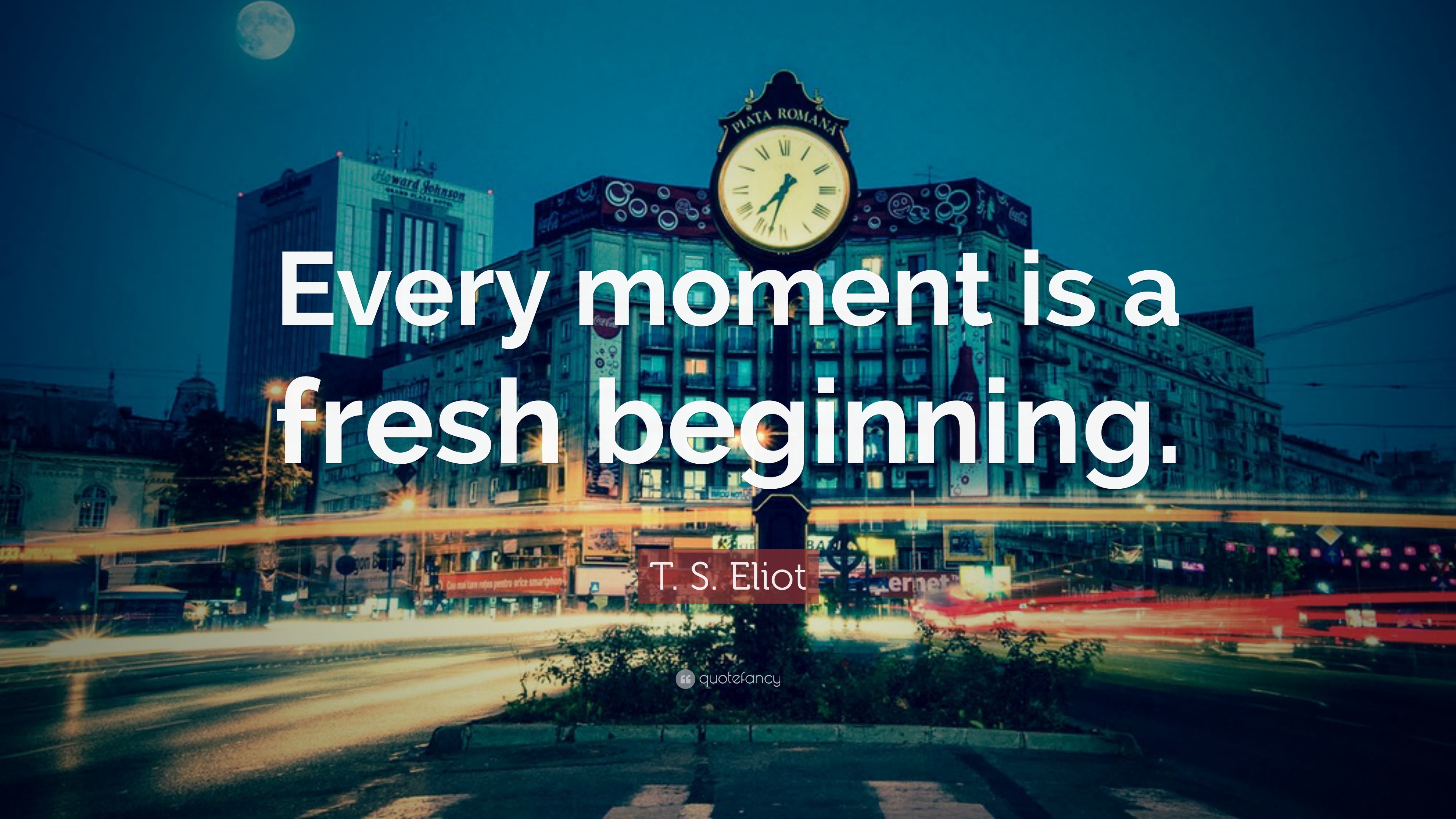 T. S. Eliot Quote: “Every moment is a fresh beginning.”
