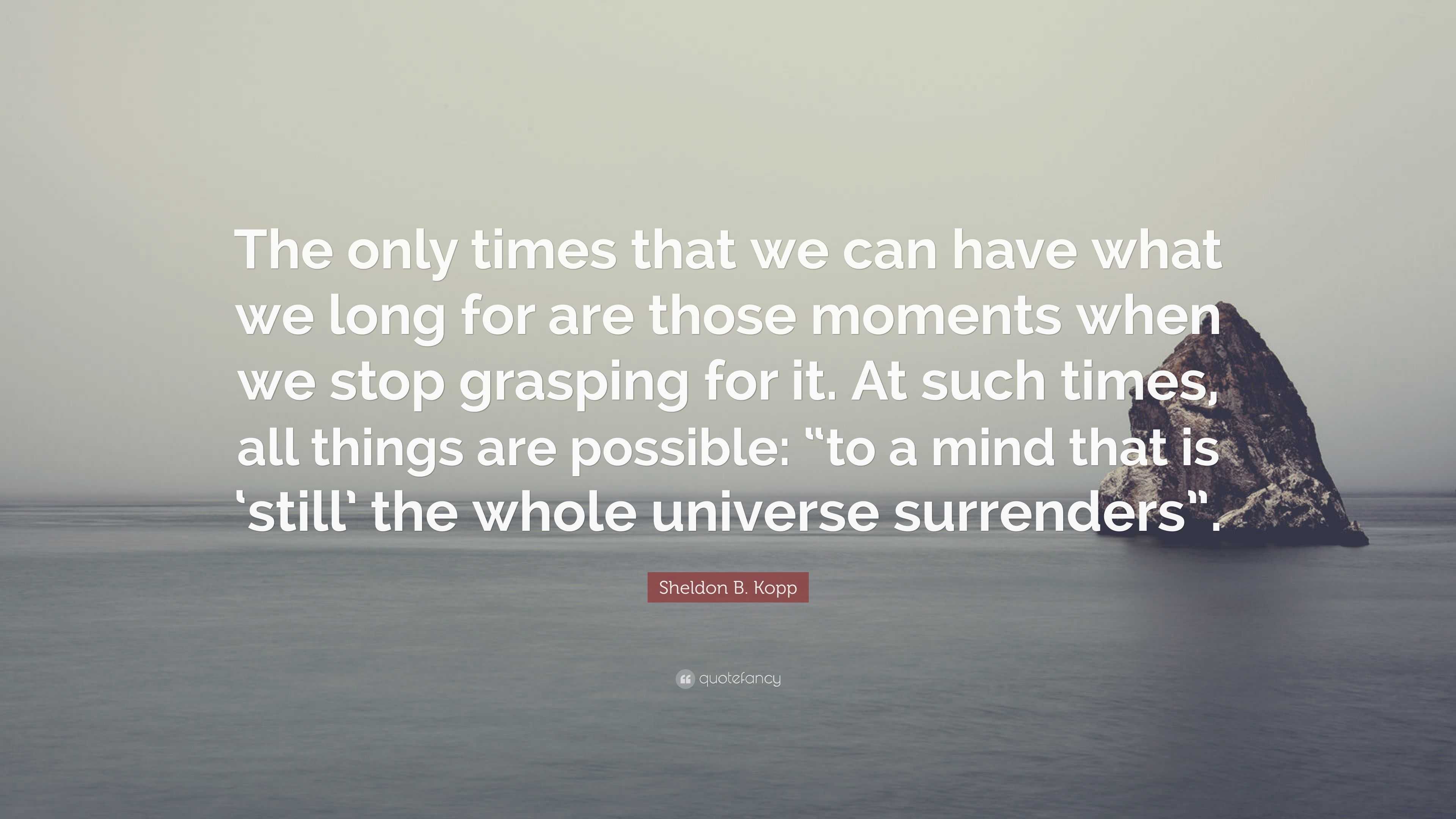 Sheldon B. Kopp Quote: “The only times that we can have what we long ...