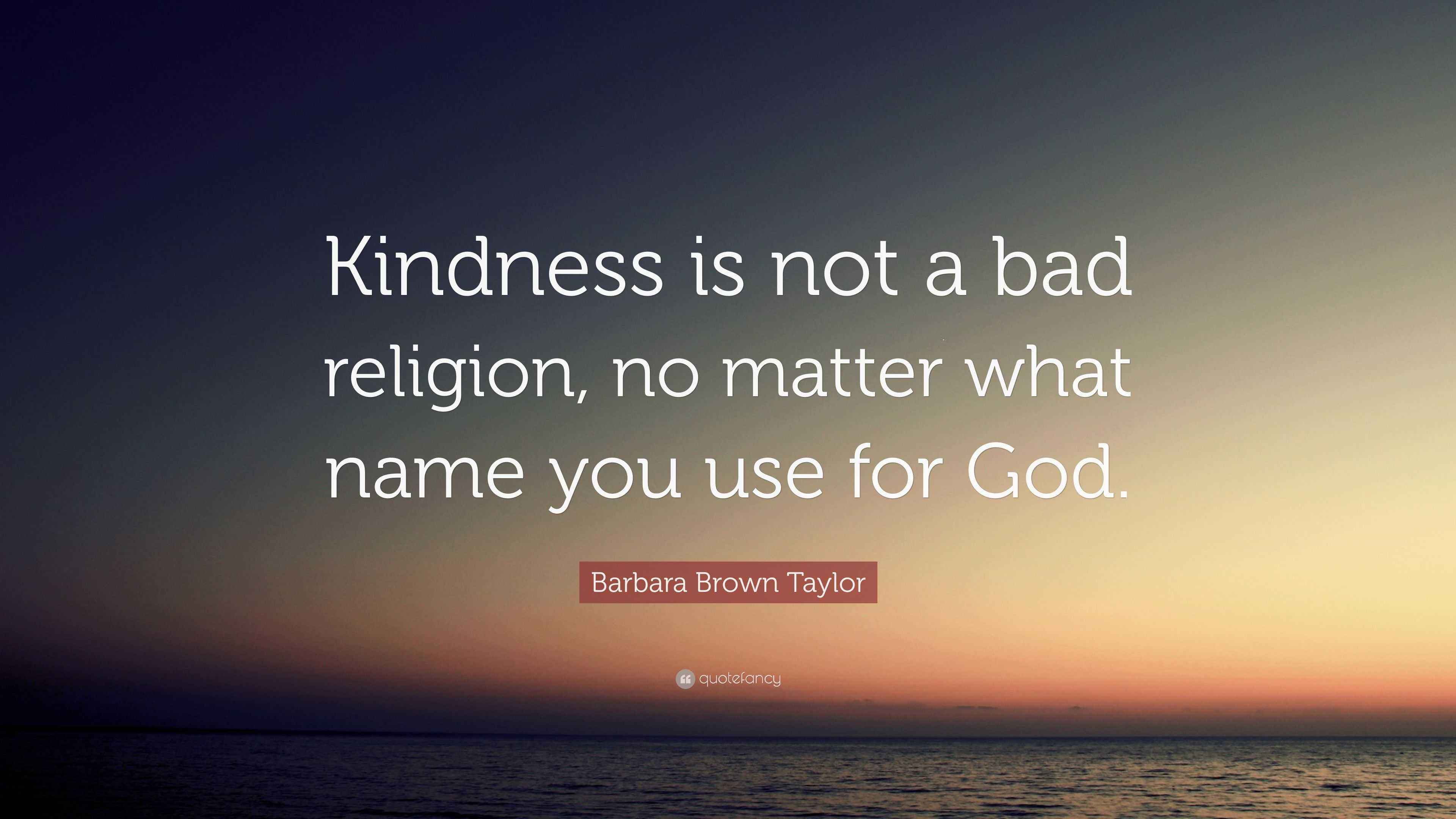 Barbara Brown Taylor Quote “Kindness is not a bad religion, no matter