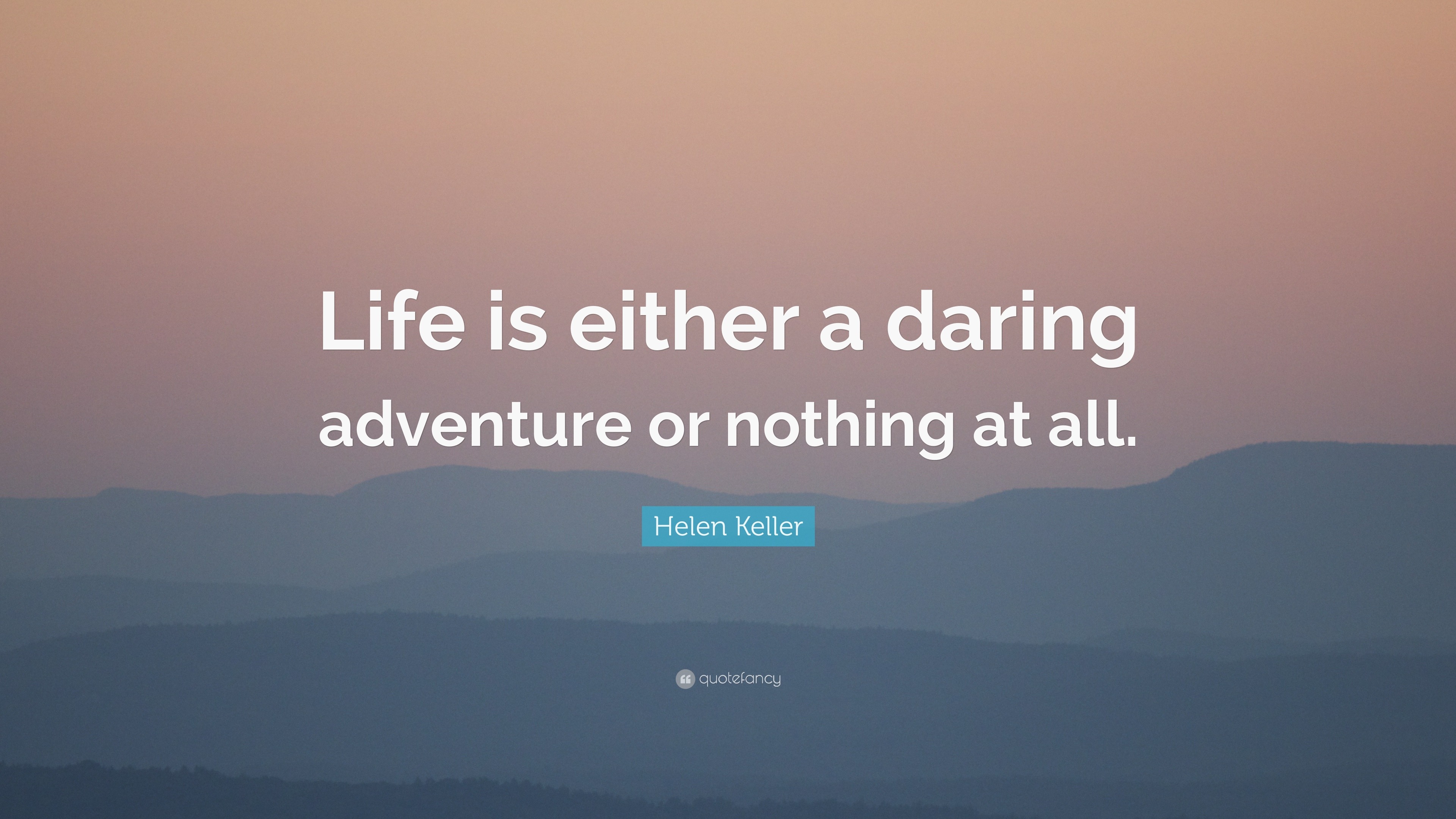 Helen Keller Quote: “Life is either a daring adventure or nothing at all.”