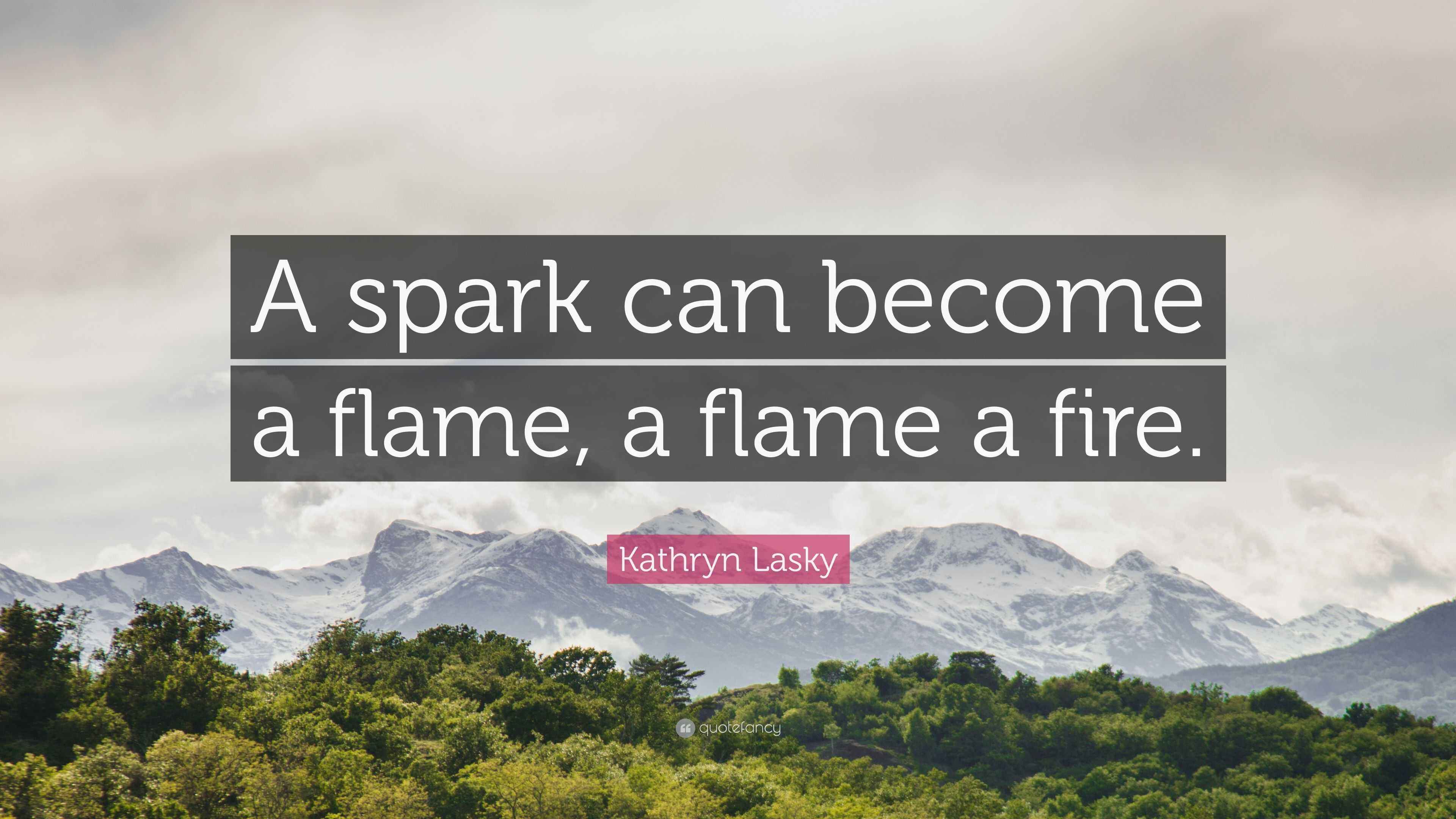 Kathryn Lasky Quote: “A spark can become a flame, a flame a fire.”