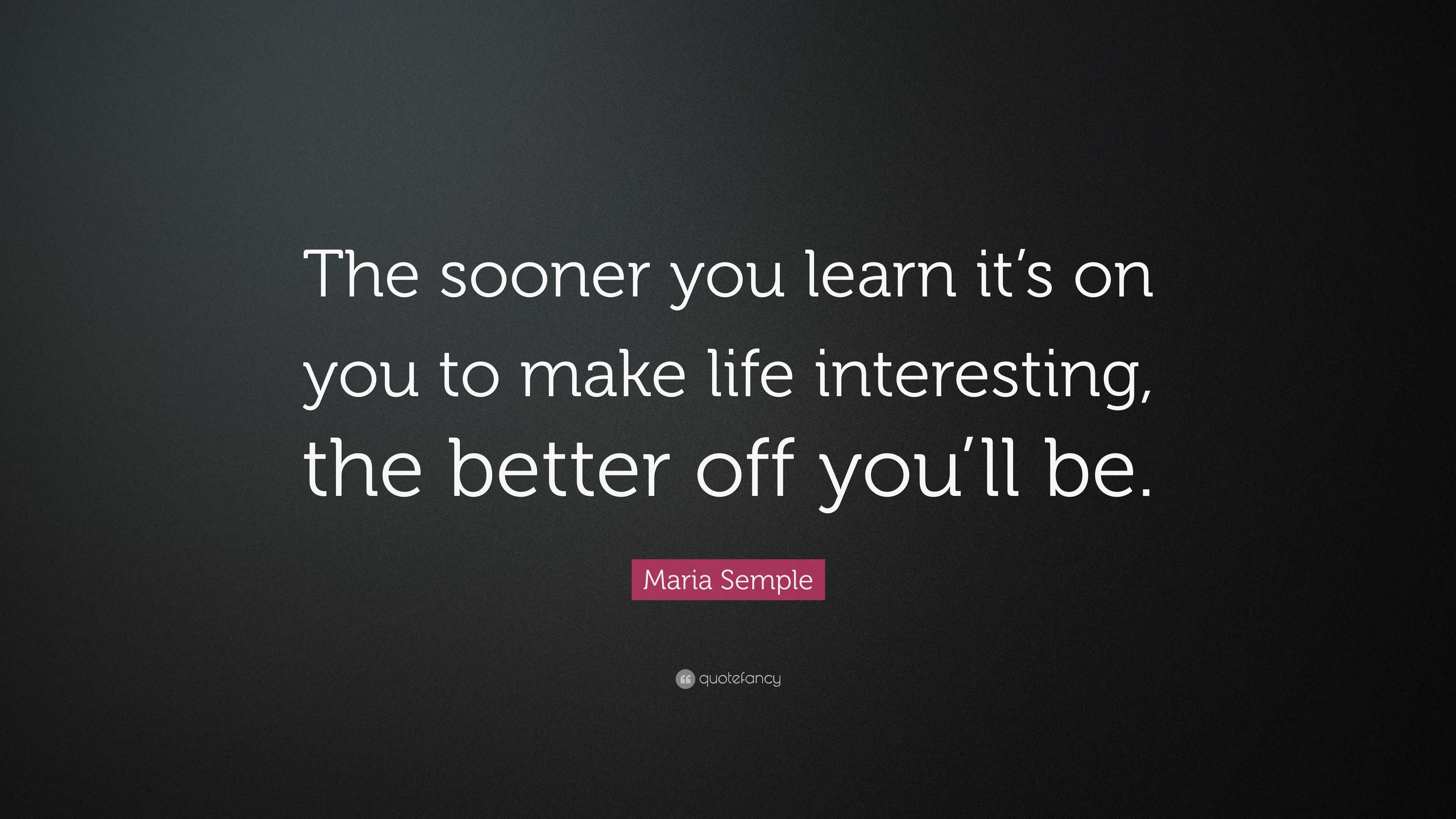 Maria Semple Quote: “The sooner you learn it’s on you to make life ...