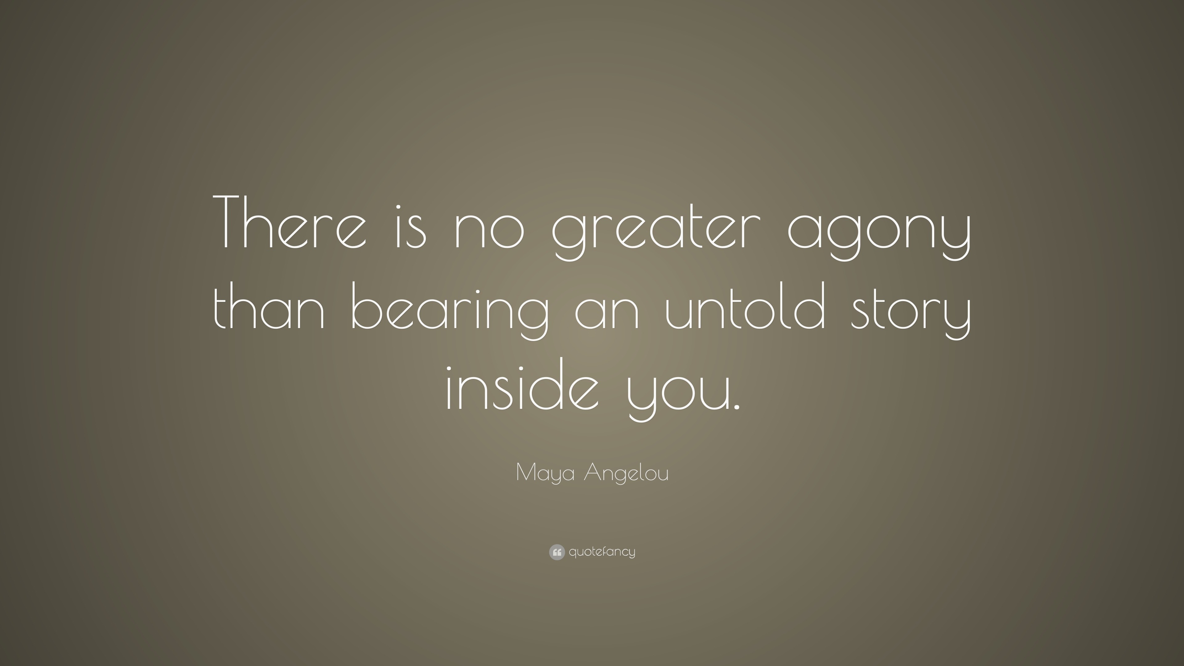 “There is no greater agony than bearing an untold story inside you ” ― Maya Angelou I Know Why the Caged Bird Sings