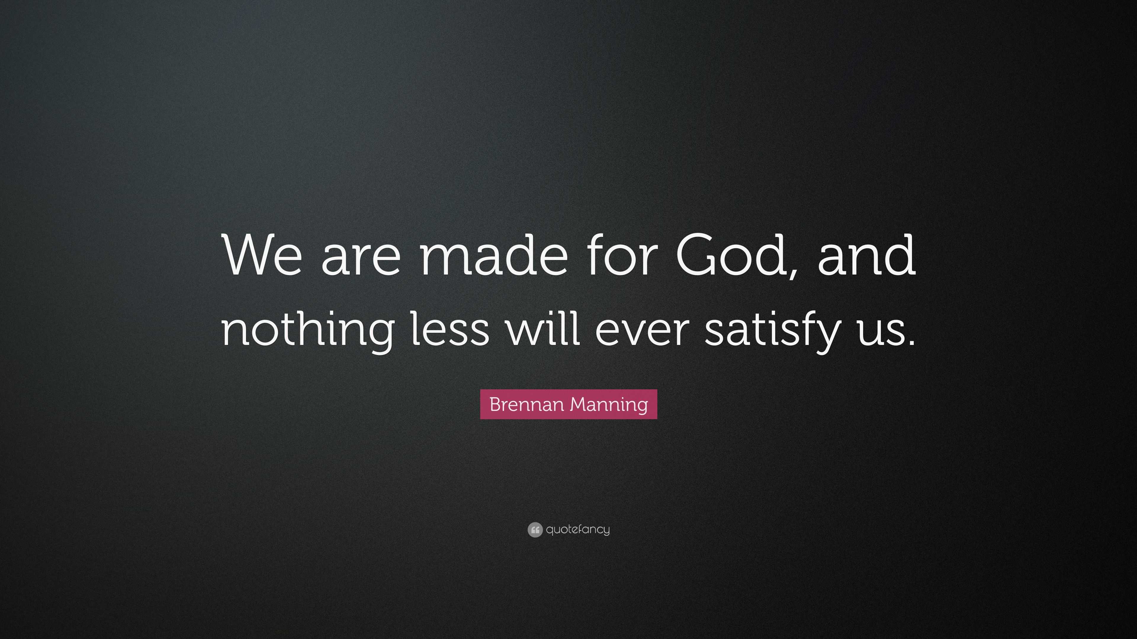 Brennan Manning Quote: “We are made for God, and nothing less will ever ...