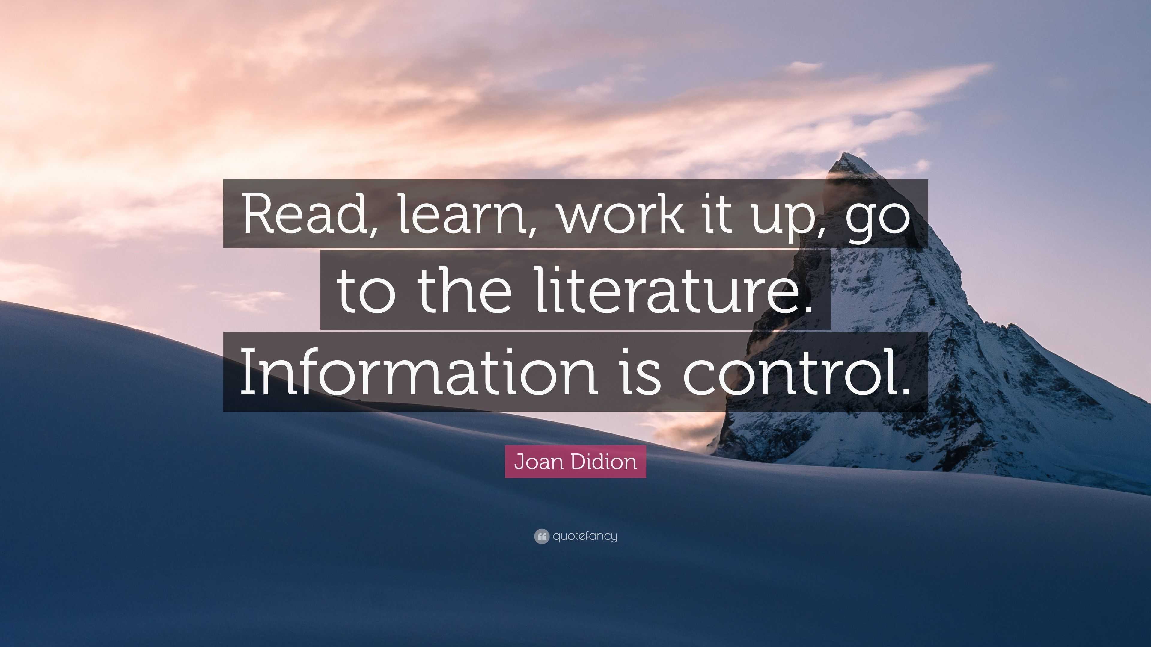 Joan Didion Quote: “Read, learn, work it up, go to the literature ...