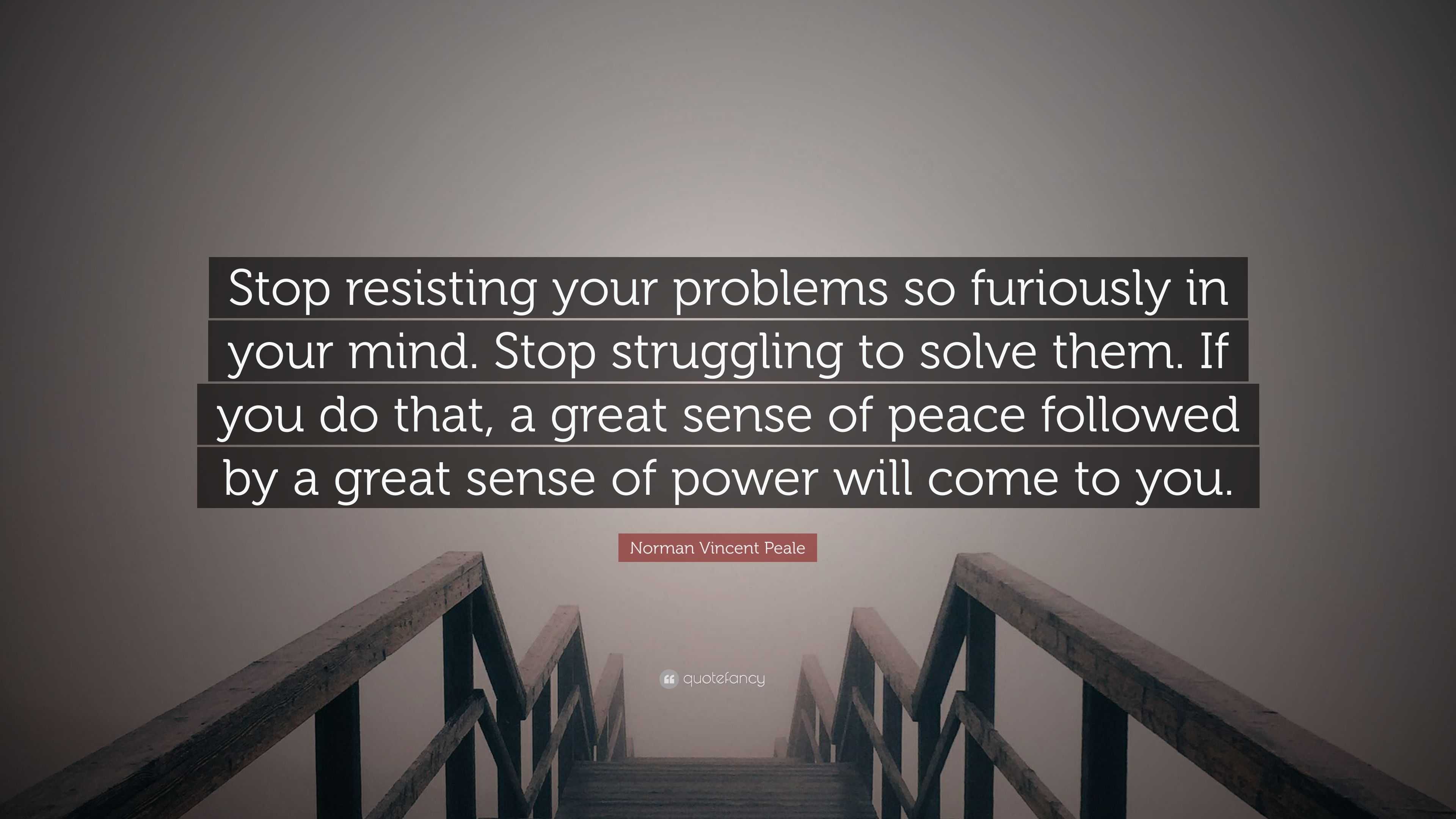 Norman Vincent Peale Quote Stop Resisting Your Problems So Furiously