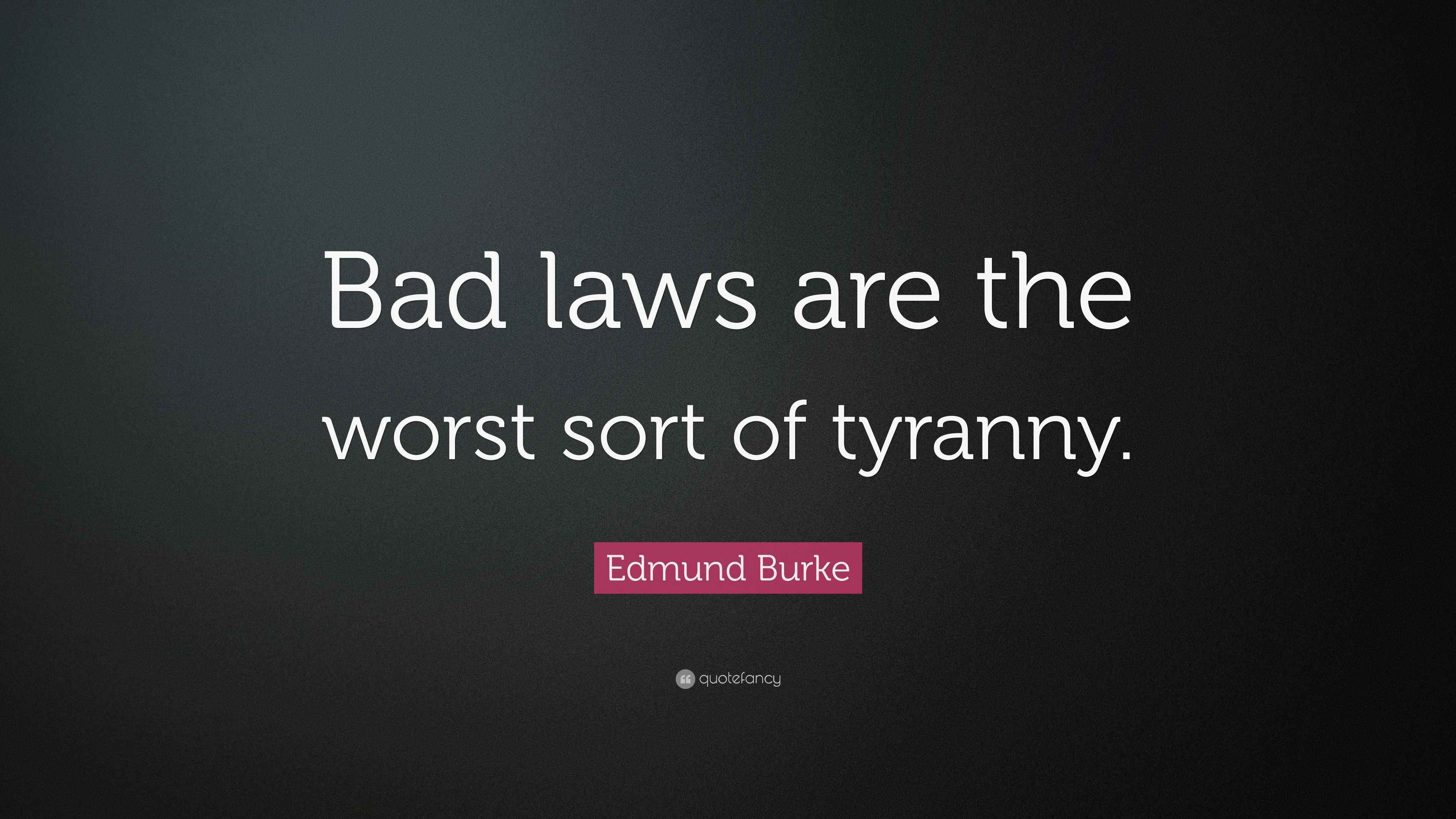 Edmund Burke Quote “Bad laws are the worst sort of tyranny.”