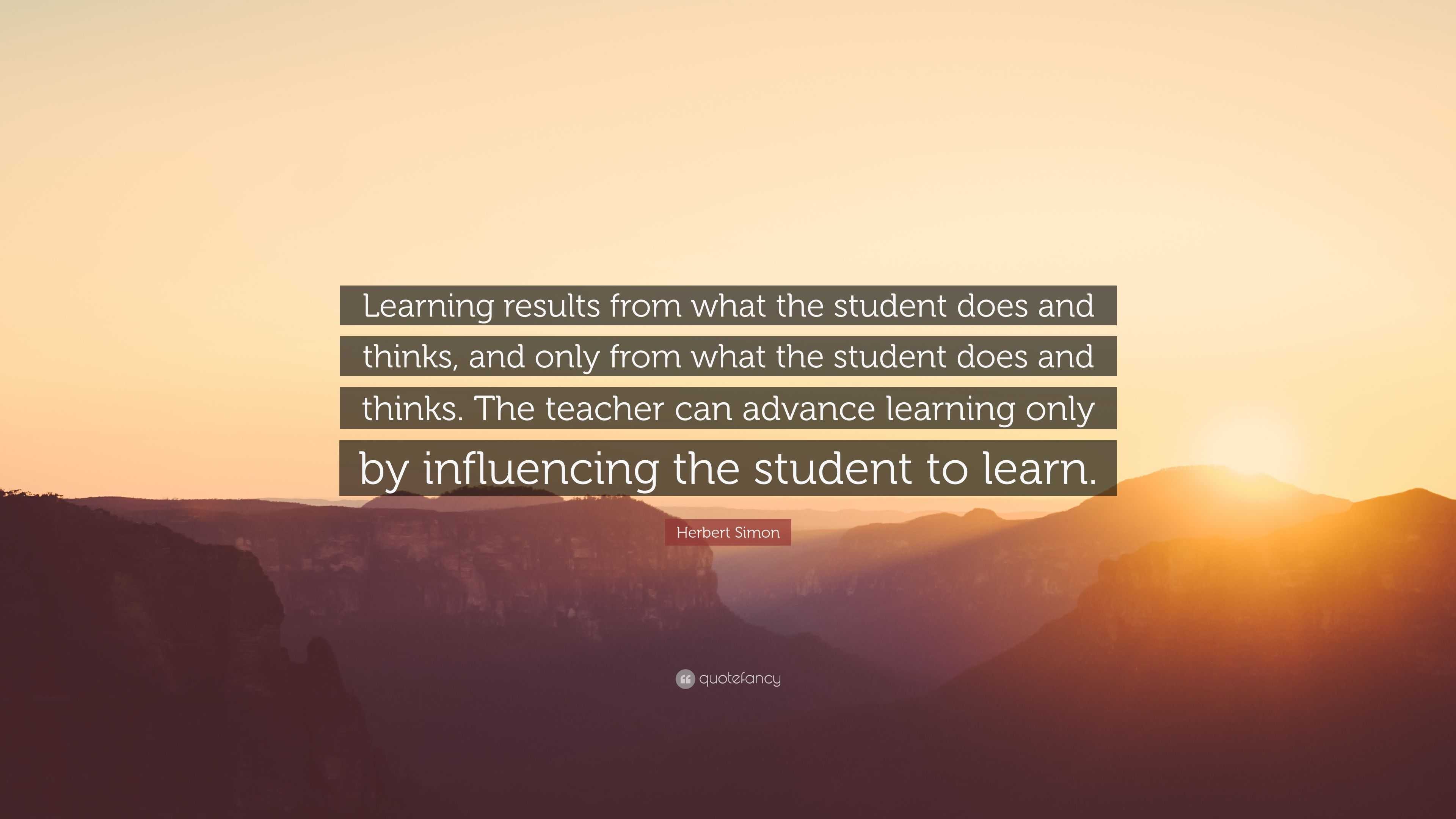 Herbert Simon Quote: “Learning results from what the student does and ...